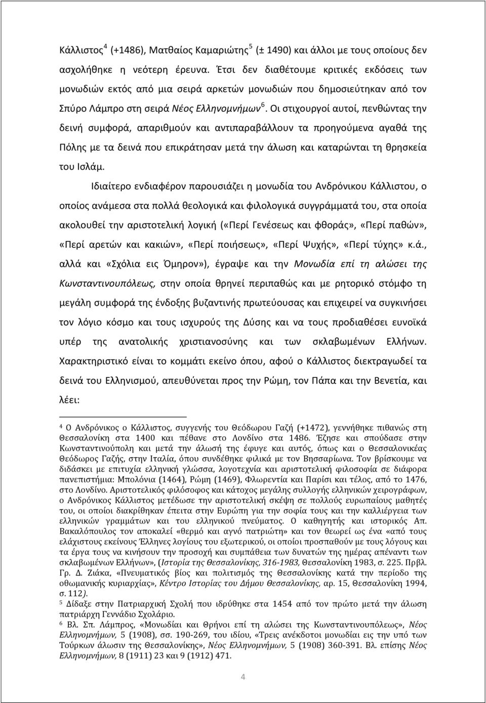 Οι στιχουργοί αυτοί, πενθώντας την δεινή συμφορά, απαριθμούν και αντιπαραβάλλουν τα προηγούμενα αγαθά της Πόλης με τα δεινά που επικράτησαν μετά την άλωση και καταρώνται τη θρησκεία του Ισλάμ.