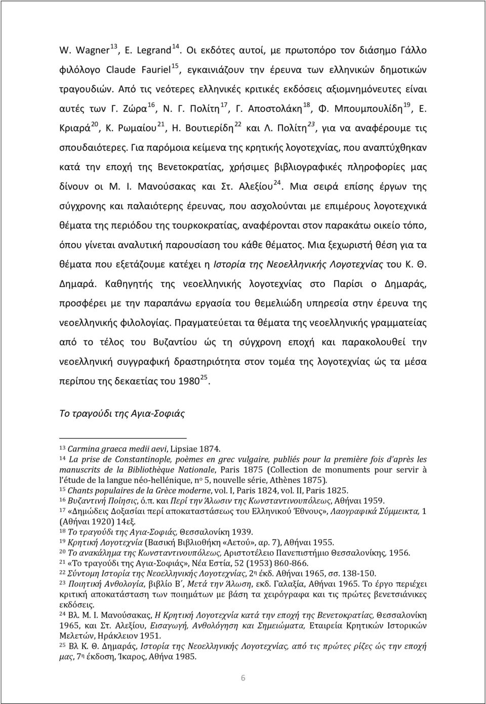 Πολίτη 23, για να αναφέρουμε τις σπουδαιότερες. Για παρόμοια κείμενα της κρητικής λογοτεχνίας, που αναπτύχθηκαν κατά την εποχή της Βενετοκρατίας, χρήσιμες βιβλιογραφικές πληροφορίες μας δίνουν οι Μ.