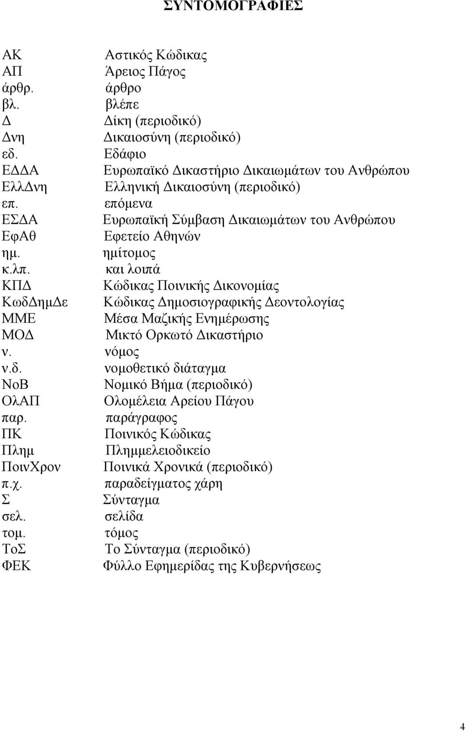 λπ. και λοιπά ΚΠΔ Κώδικας Ποινικής Δικονομίας ΚωδΔημΔε Κώδικας Δημοσιογραφικής Δεοντολογίας ΜΜΕ Μέσα Μαζικής Ενημέρωσης ΜΟΔ Μικτό Ορκωτό Δικαστήριο ν. νόμος ν.δ. νομοθετικό διάταγμα ΝοΒ Νομικό Βήμα (περιοδικό) ΟλΑΠ Ολομέλεια Αρείου Πάγου παρ.