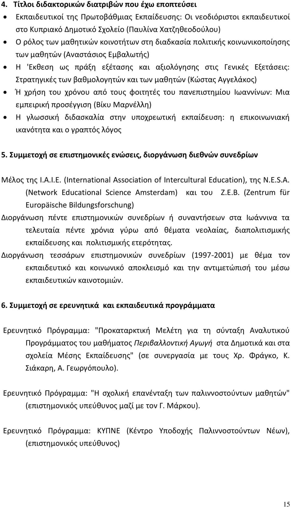 των μαθητών (Κώστας Αγγελάκος) Ή χρήση του χρόνου από τους φοιτητές του πανεπιστημίου Ιωαννίνων: Μια εμπειρική προσέγγιση (Βίκυ Μαρνέλλη) Η γλωσσική διδασκαλία στην υποχρεωτική εκπαίδευση: η