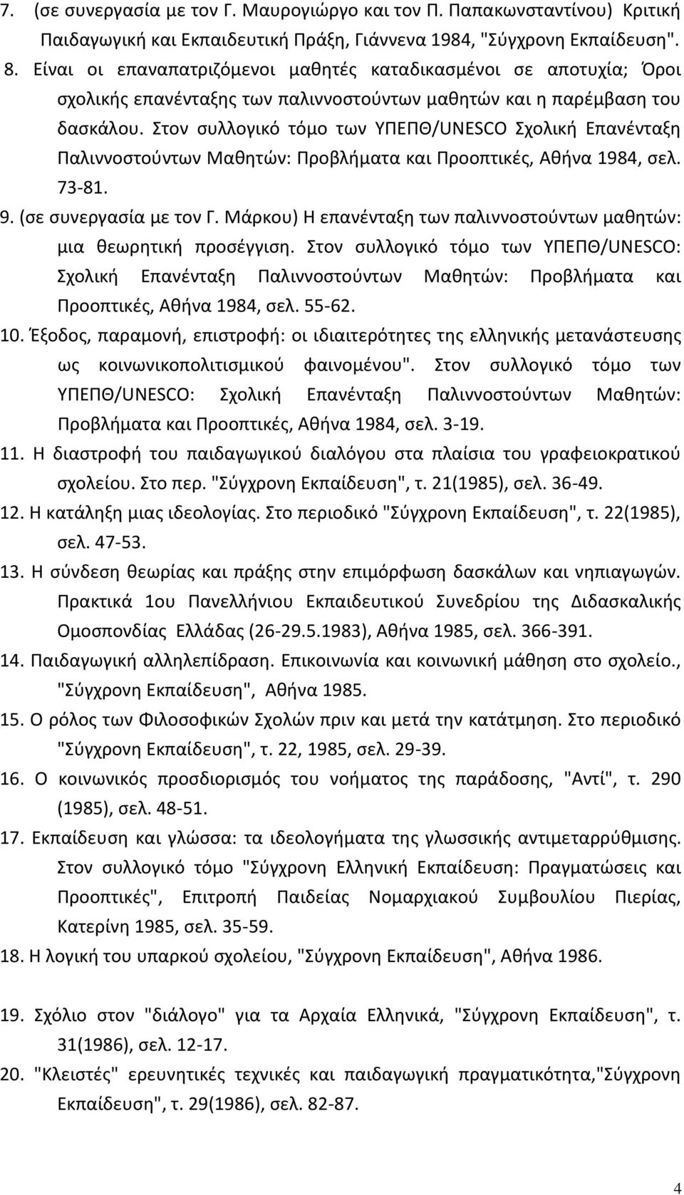 Στον συλλογικό τόμο των YΠEΠΘ/UNESCO Σχολική Eπανένταξη Παλιννοστούντων Mαθητών: Προβλήματα και Προοπτικές, Aθήνα 1984, σελ. 73-81. 9. (σε συνεργασία με τον Γ.