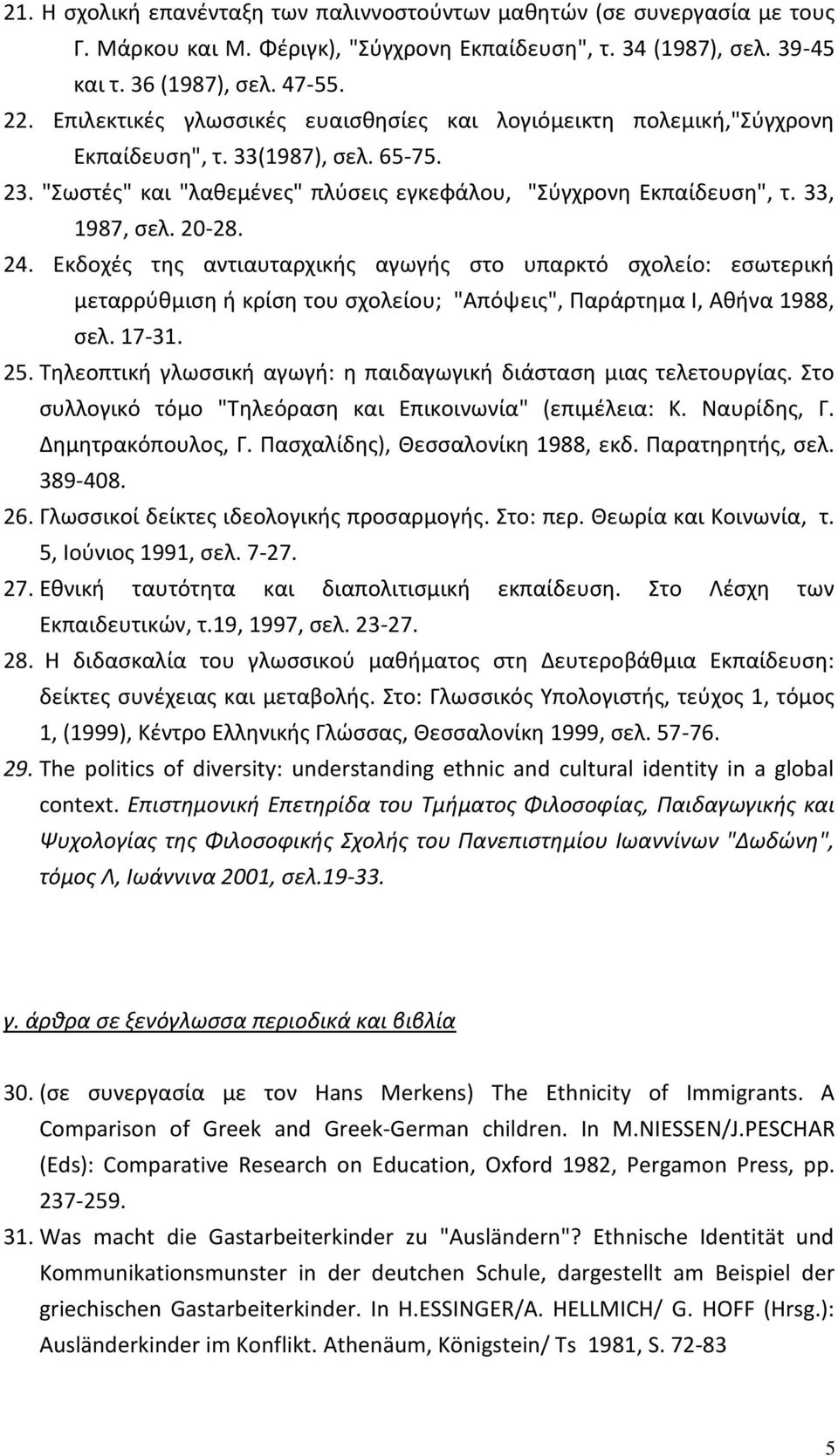 20-28. 24. Eκδοχές της αντιαυταρχικής αγωγής στο υπαρκτό σχολείο: εσωτερική μεταρρύθμιση ή κρίση του σχολείου; "Aπόψεις", Παράρτημα I, Aθήνα 1988, σελ. 17-31. 25.