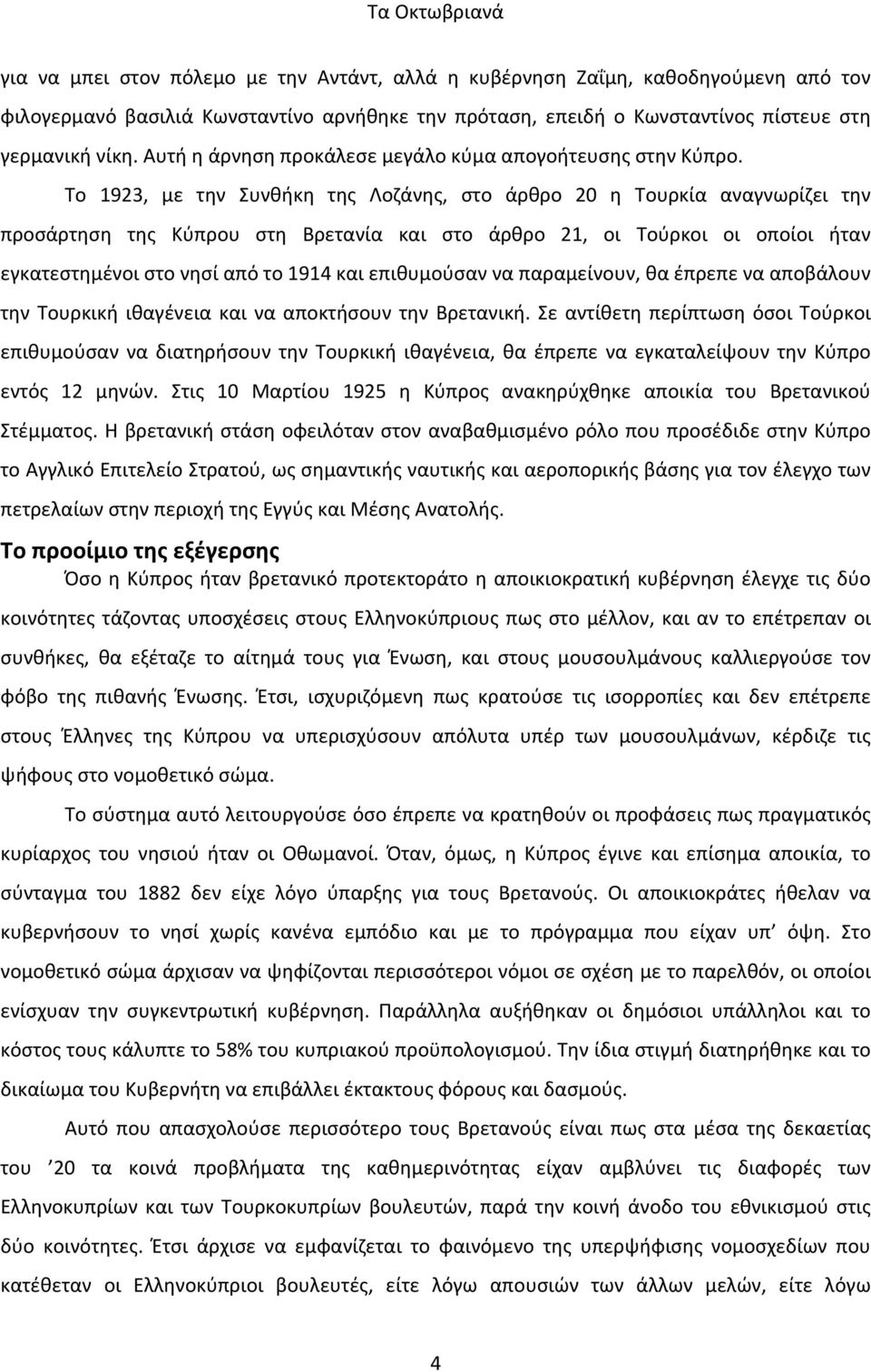 Το 1923, με την Συνθήκη της Λοζάνης, στο άρθρο 20 η Τουρκία αναγνωρίζει την προσάρτηση της Κύπρου στη Βρετανία και στο άρθρο 21, οι Τούρκοι οι οποίοι ήταν εγκατεστημένοι στο νησί από το 1914 και