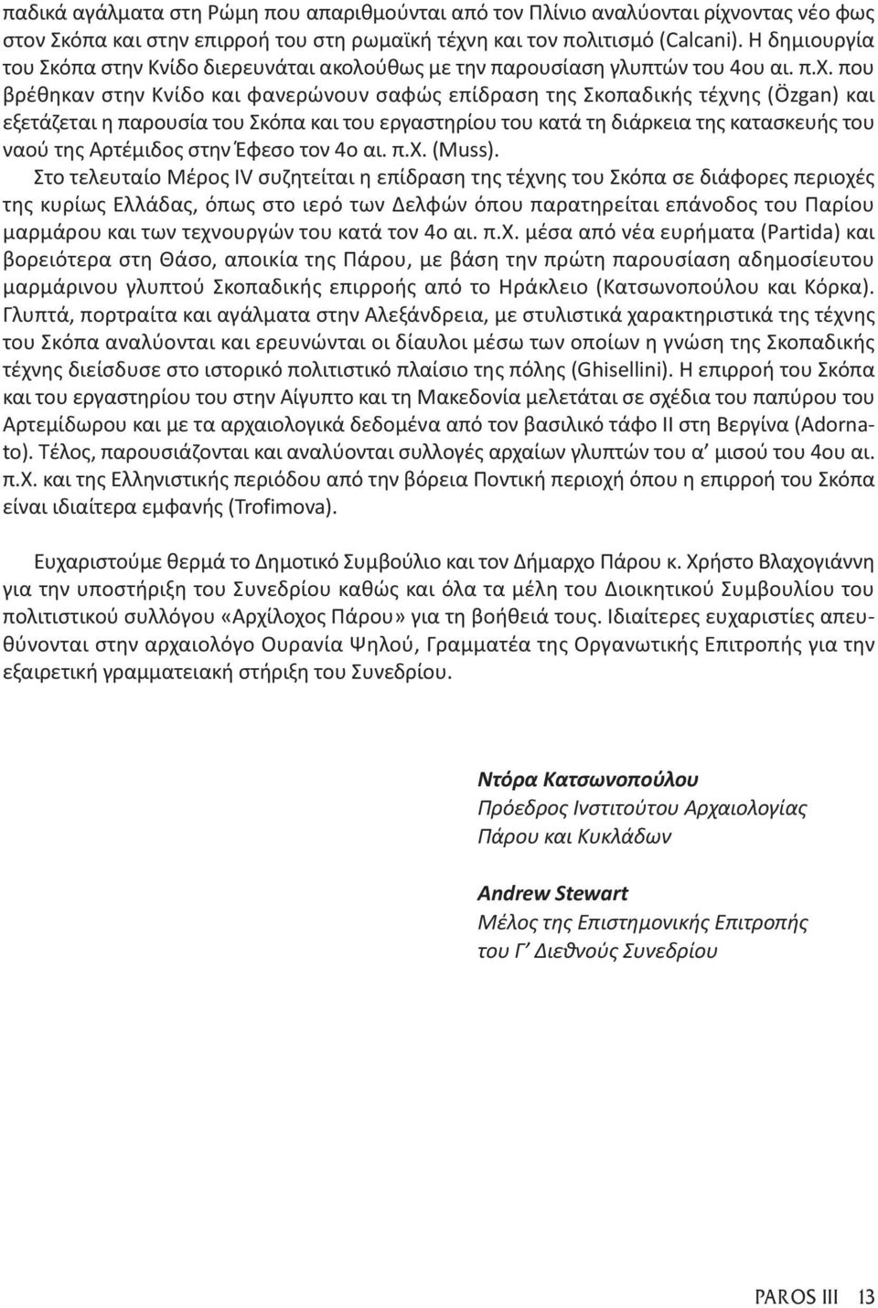 που βρέθηκαν στην Κνίδο και φανερώνουν σαφώς επίδραση της Σκοπαδικής τέχνης (Özgan) και εξετάζεται η παρουσία του Σκόπα και του εργαστηρίου του κατά τη διάρκεια της κατασκευής του ναού της Αρτέμιδος