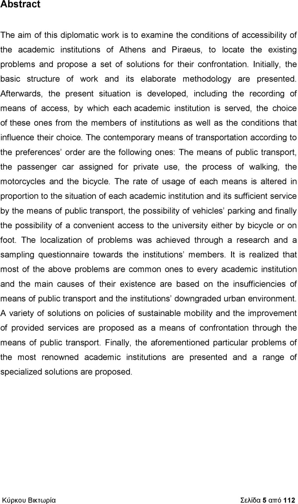 Afterwards, the present situation is developed, including the recording of means of access, by which each academic institution is served, the choice of these ones from the members of institutions as