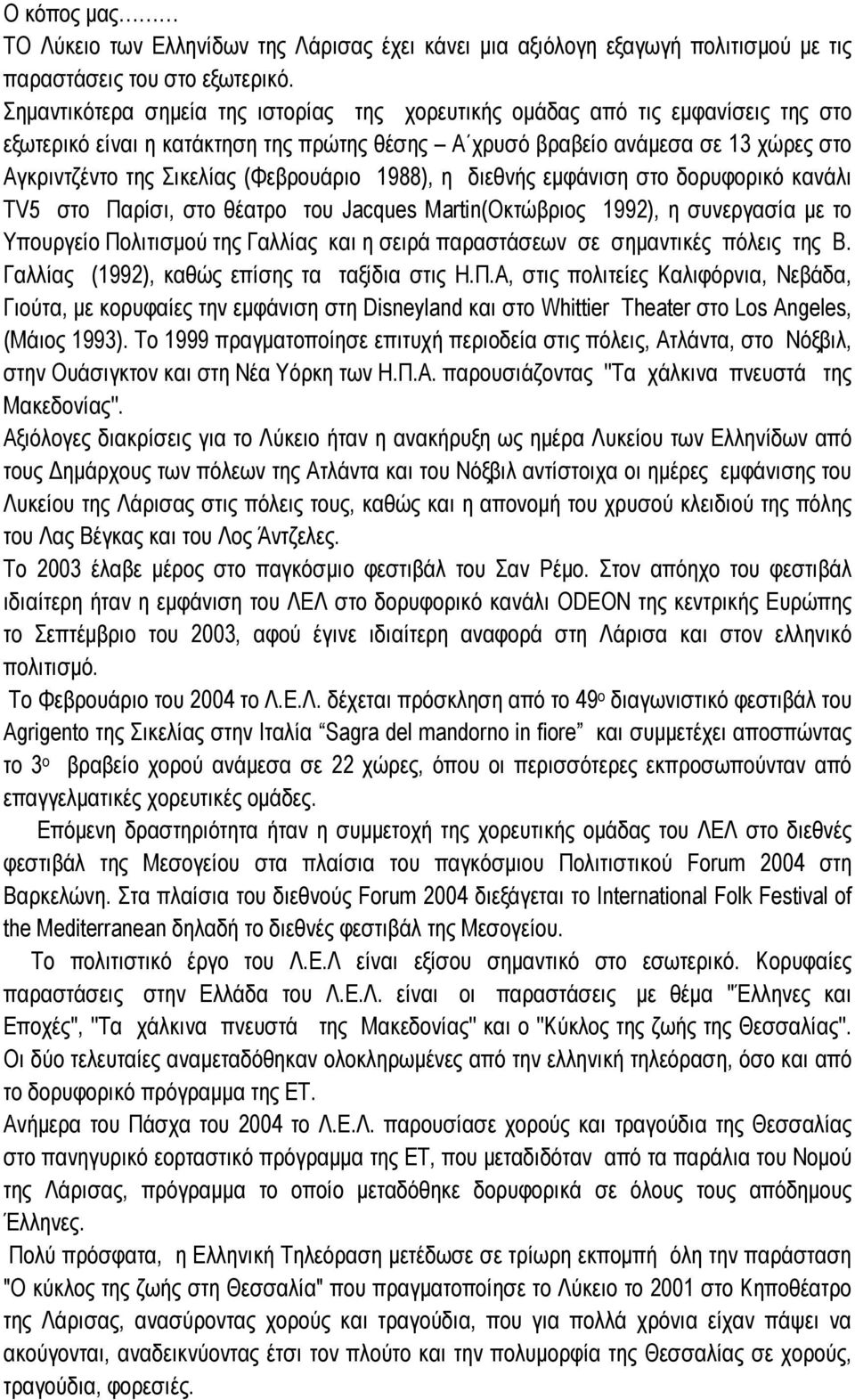 (Φεβρουάριο 1988), η διεθνής εµφάνιση στο δορυφορικό κανάλι ΤV5 στο Παρίσι, στο θέατρο του Jacques Martin(Οκτώβριος 1992), η συνεργασία µε το Υπουργείο Πολιτισµού της Γαλλίας και η σειρά παραστάσεων