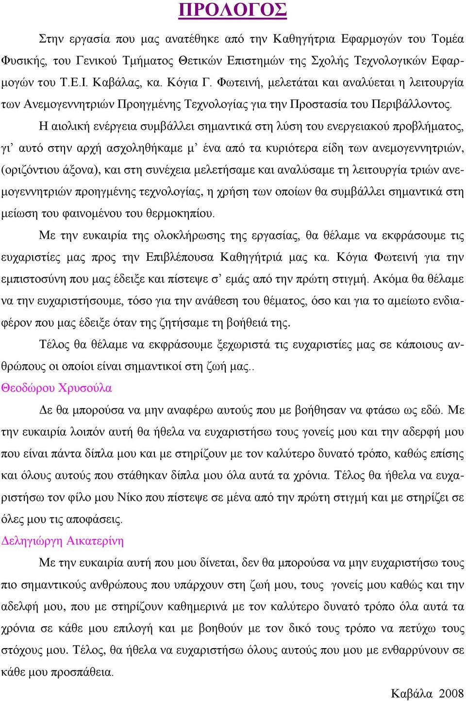 Η αιολική ενέργεια συμβάλλει σημαντικά στη λύση του ενεργειακού προβλήματος, γι αυτό στην αρχή ασχοληθήκαμε μ ένα από τα κυριότερα είδη των ανεμογεννητριών, (οριζόντιου άξονα), και στη συνέχεια