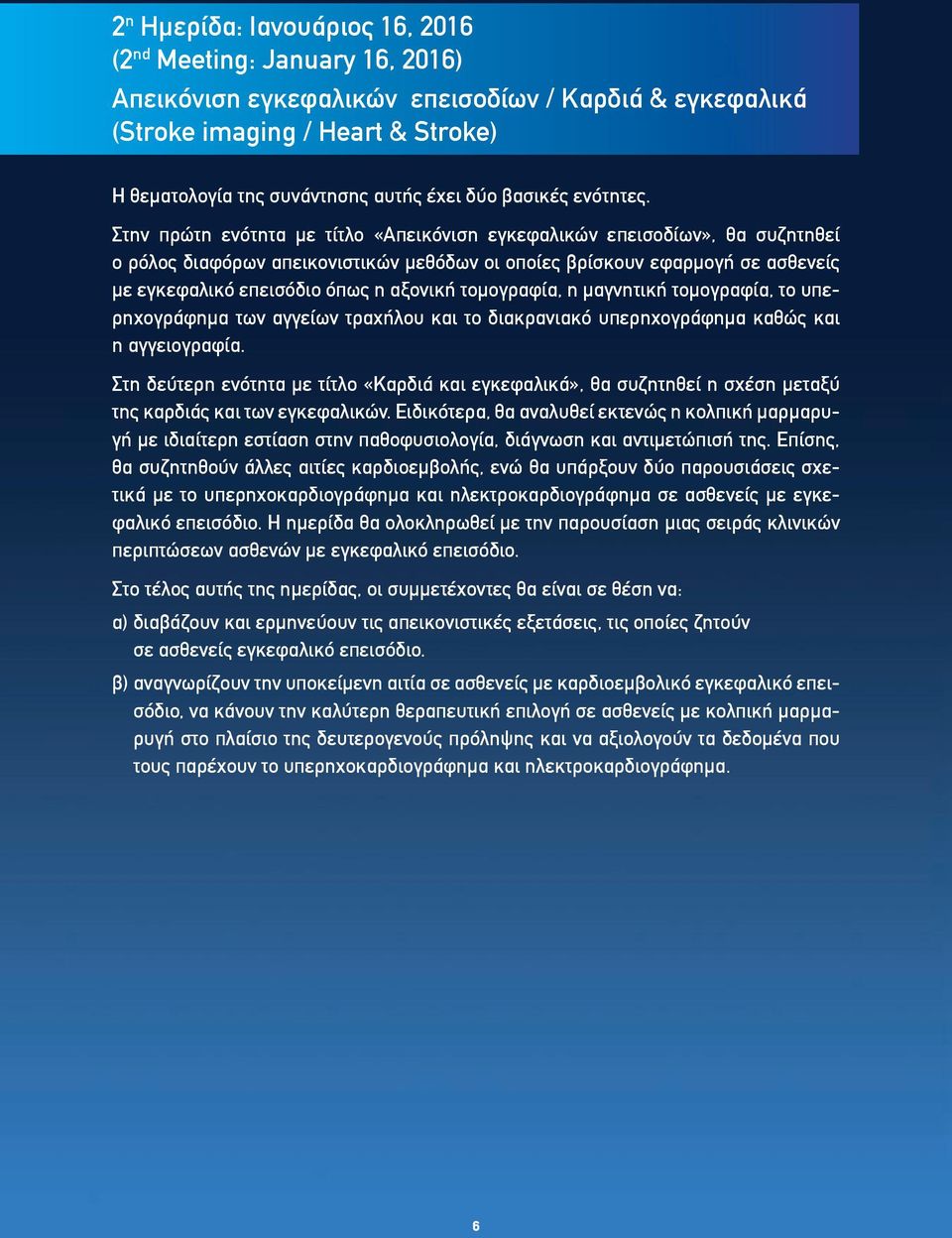 Στην πρώτη ενότητα με τίτλο ÇΑπεικόνιση εγκεφαλικών επεισοδίωνè, θα συζητηθεί ο ρόλος διαφόρων απεικονιστικών μεθόδων οι οποίες βρίσκουν εφαρμογή σε ασθενείς με εγκεφαλικό επεισόδιο όπως η αξονική
