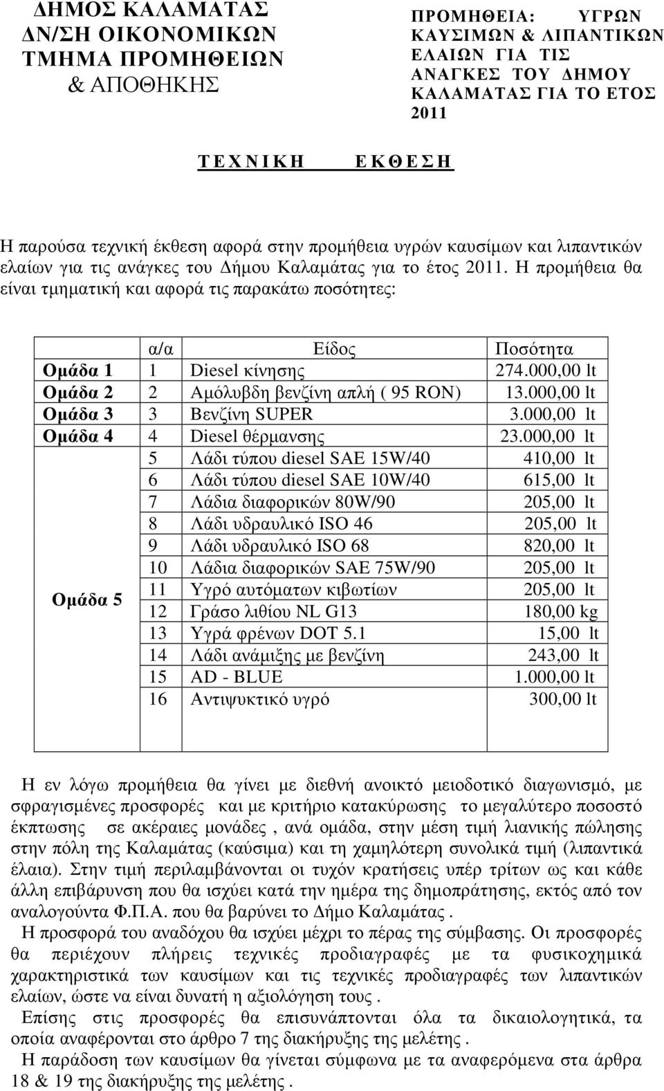 Η προµήθεια θα είναι τµηµατική και αφορά τις παρακάτω ποσότητες: α/α Είδος Ποσότητα Οµάδα 1 1 Diesel κίνησης 274.000,00 lt Οµάδα 2 2 Aµόλυβδη βενζίνη απλή ( 95 RON) 13.