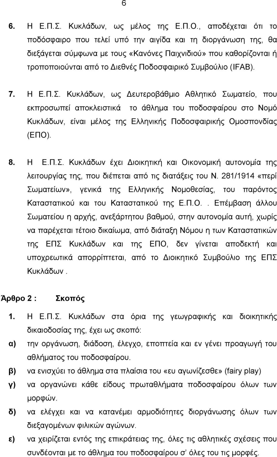 Συμβούλιο (IFAB). 7. Η Ε.Π.Σ. Κυκλάδων, ως Δευτεροβάθμιο Αθλητικό Σωματείο, που εκπροσωπεί αποκλειστικά το άθλημα του ποδοσφαίρου στο Νομό Κυκλάδων, είναι μέλος της Ελληνικής Ποδοσφαιρικής Ομοσπονδίας (ΕΠΟ).