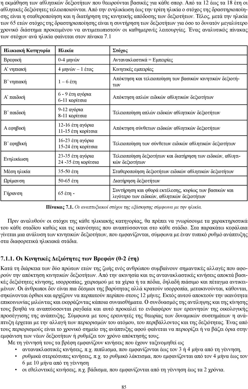 Τέλος, μετά την ηλικία των 65 ετών στόχος της δραστηριοποίησης είναι η συντήρηση των δεξιοτήτων για όσο το δυνατόν μεγαλύτερο χρονικό διάστημα προκειμένου να αντιμετωπιστούν οι καθημερινές