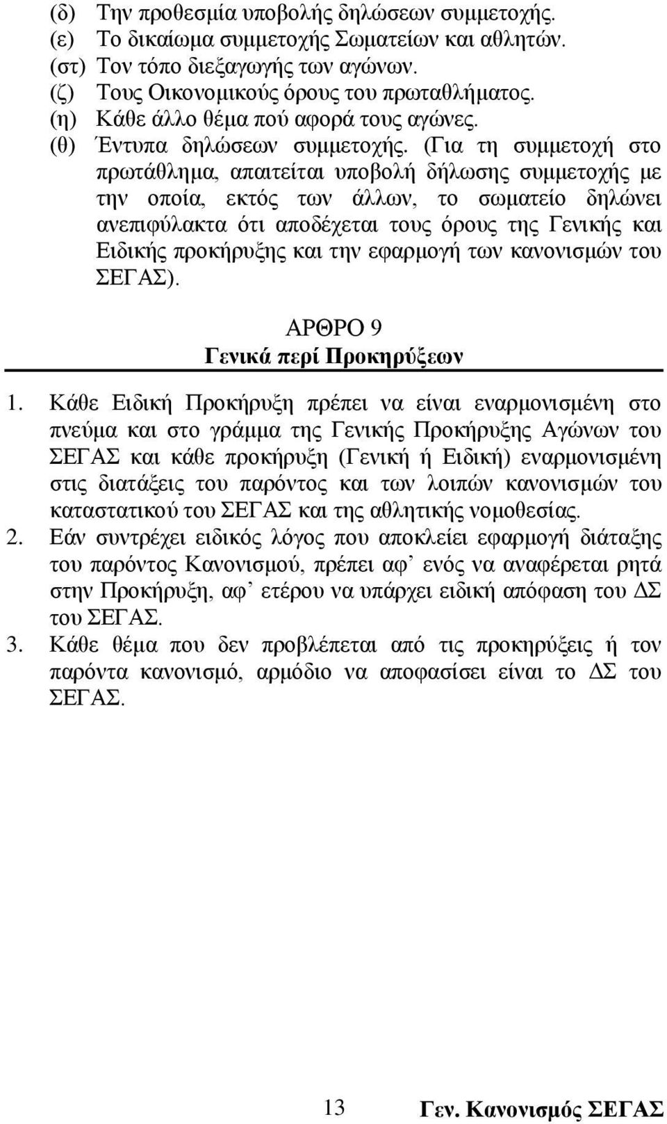 (Για τη συμμετοχή στο πρωτάθλημα, απαιτείται υποβολή δήλωσης συμμετοχής με την οποία, εκτός των άλλων, το σωματείο δηλώνει ανεπιφύλακτα ότι αποδέχεται τους όρους της Γενικής και Ειδικής προκήρυξης