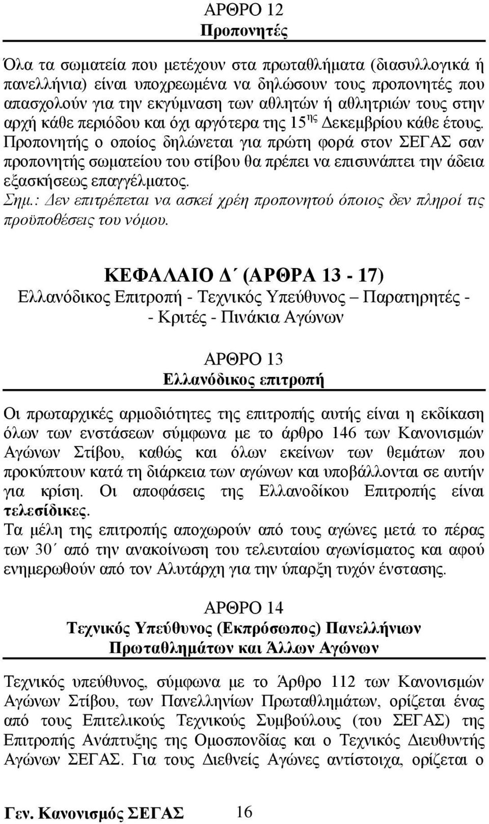 Προπονητής ο οποίος δηλώνεται για πρώτη φορά στον ΣΕΓΑΣ σαν προπονητής σωματείου του στίβου θα πρέπει να επισυνάπτει την άδεια εξασκήσεως επαγγέλματος. Σημ.