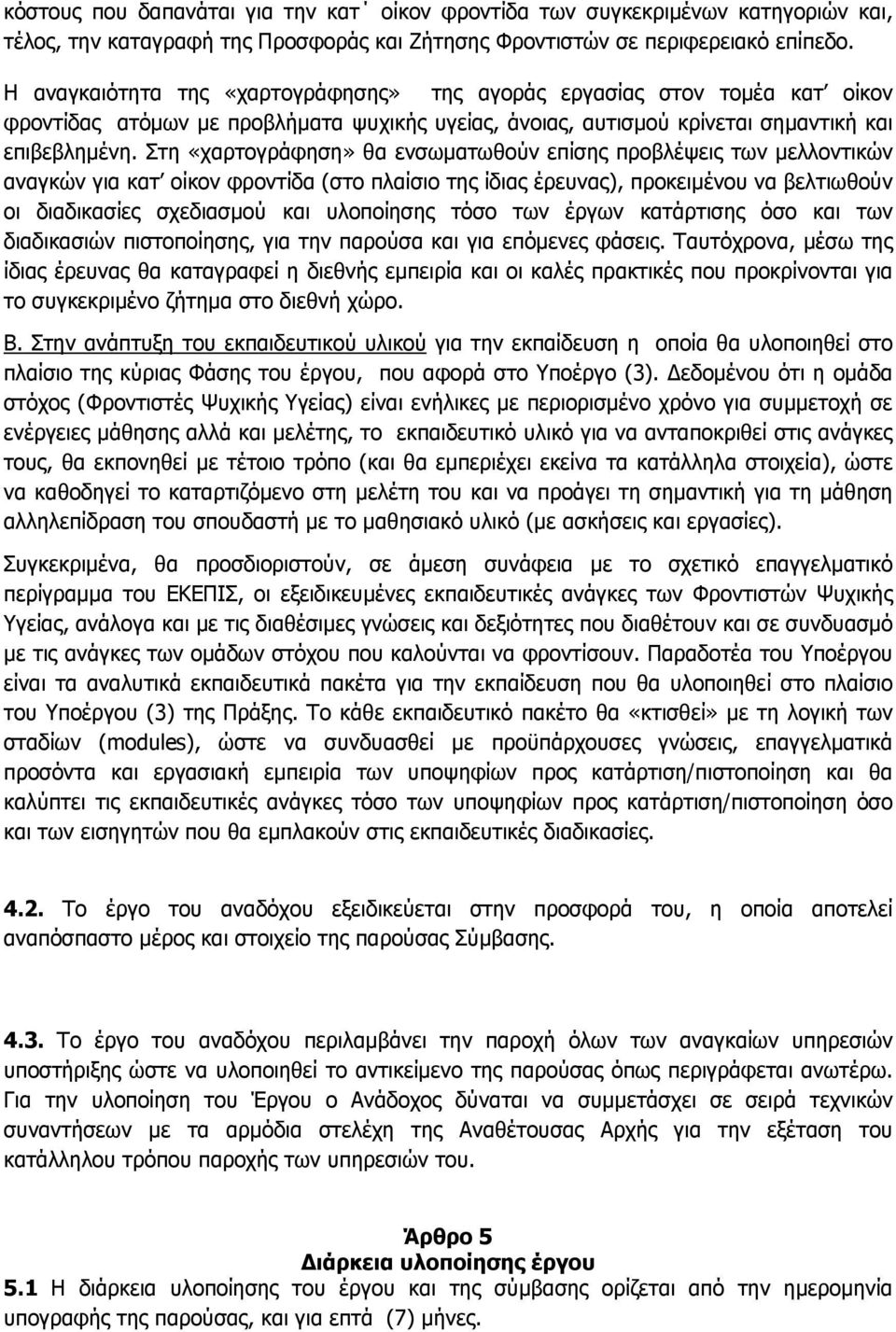 Στη «χαρτογράφηση» θα ενσωματωθούν επίσης προβλέψεις των μελλοντικών αναγκών για κατ οίκον φροντίδα (στο πλαίσιο της ίδιας έρευνας), προκειμένου να βελτιωθούν οι διαδικασίες σχεδιασμού και υλοποίησης