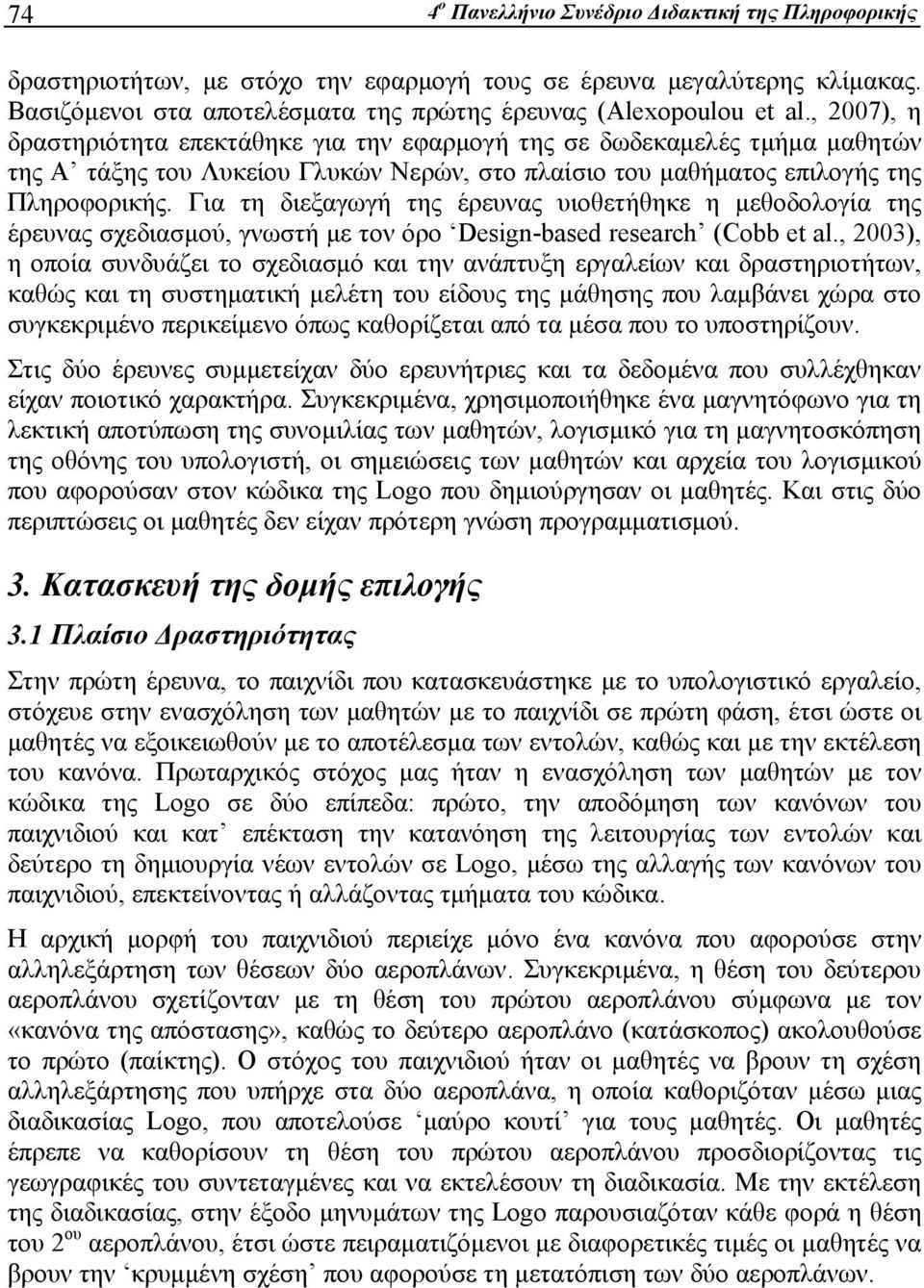 Για τη διεξαγωγή της έρευνας υιοθετήθηκε η μεθοδολογία της έρευνας σχεδιασμού, γνωστή με τον όρο Design-based research (Cobb et al.