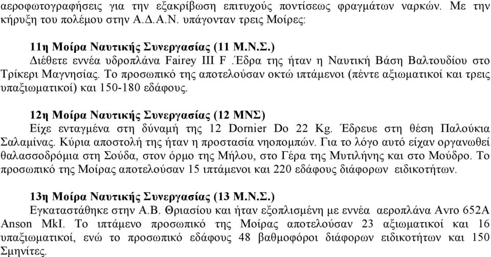 12η Μοίρα Ναυτικής Συνεργασίας (12 ΜΝΣ) Είχε ενταγμένα στη δύναμή της 12 Dornier Do 22 Kg. Έδρευε στη θέση Παλούκια Σαλαμίνας. Κύρια αποστολή της ήταν η προστασία νηοπομπών.