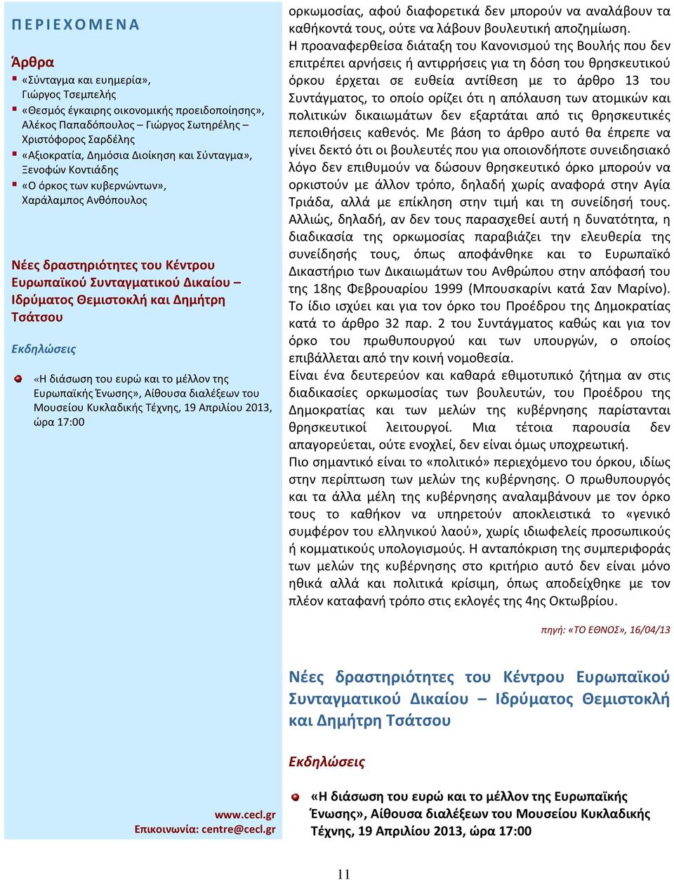 Η προαναφερθείσα διάταξη του Κανονισμού της Βουλής που δεν επιτρέπει αρνήσεις ή αντιρρήσεις για τη δόση του θρησκευτικού όρκου έρχεται σε ευθεία αντίθεση με το άρθρο 13 του Συντάγματος, το οποίο