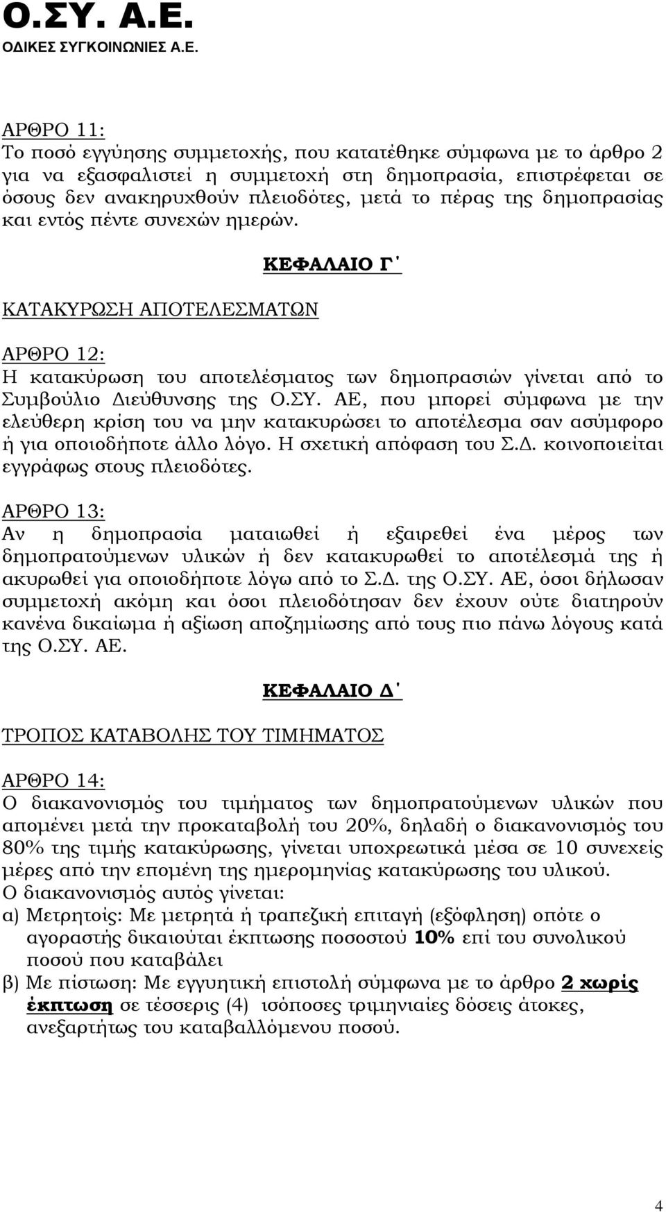 ΑΕ, που μπορεί σύμφωνα με την ελεύθερη κρίση του να μην κατακυρώσει το αποτέλεσμα σαν ασύμφορο ή για οποιοδήποτε άλλο λόγο. Η σχετική απόφαση του Σ.Δ. κοινοποιείται εγγράφως στους πλειοδότες.