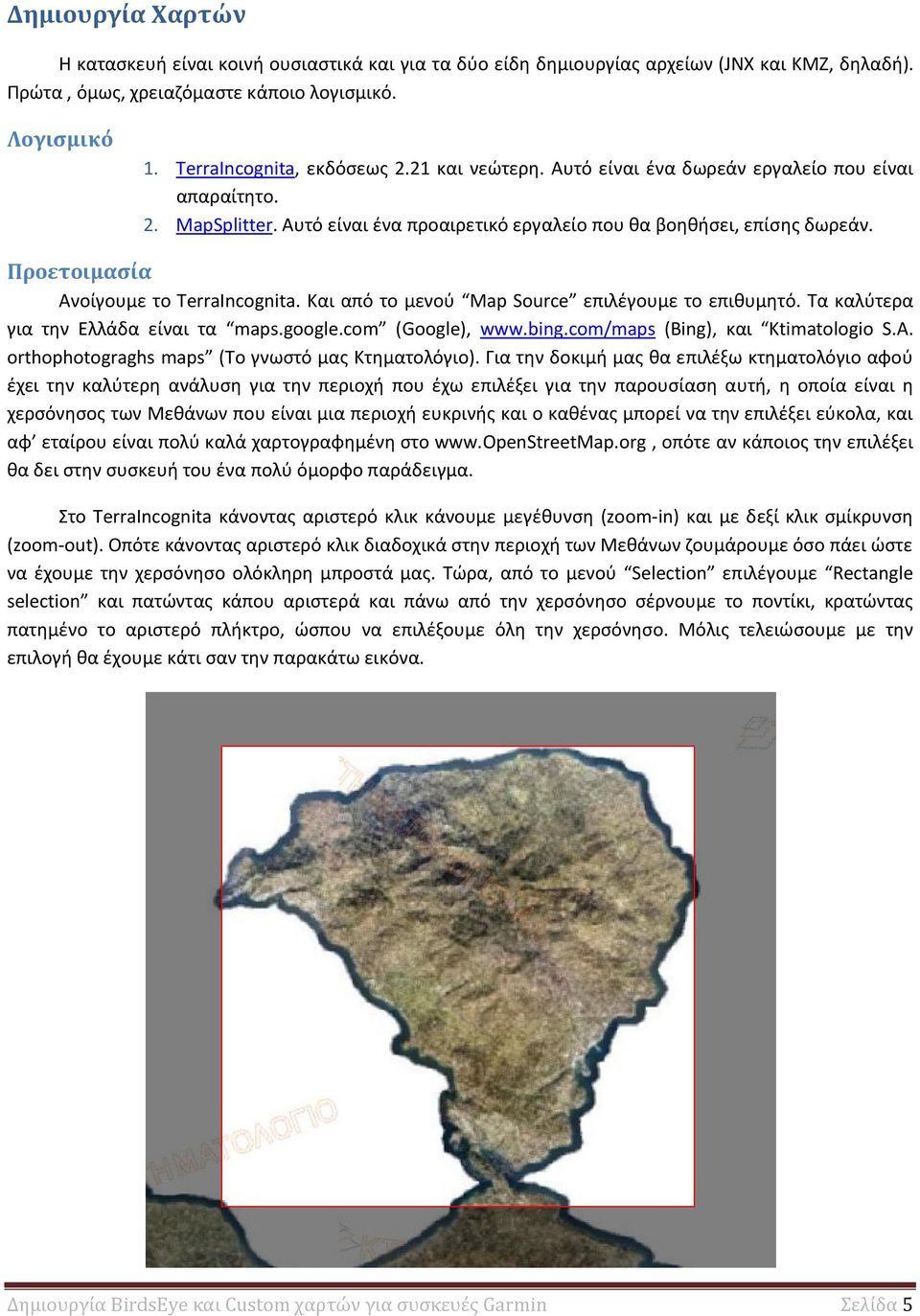 Και από το μενού Map Source επιλέγουμε το επιθυμητό. Τα καλύτερα για την Ελλάδα είναι τα maps.google.com (Google), www.bing.com/maps (Bing), και Ktimatologio S.A.