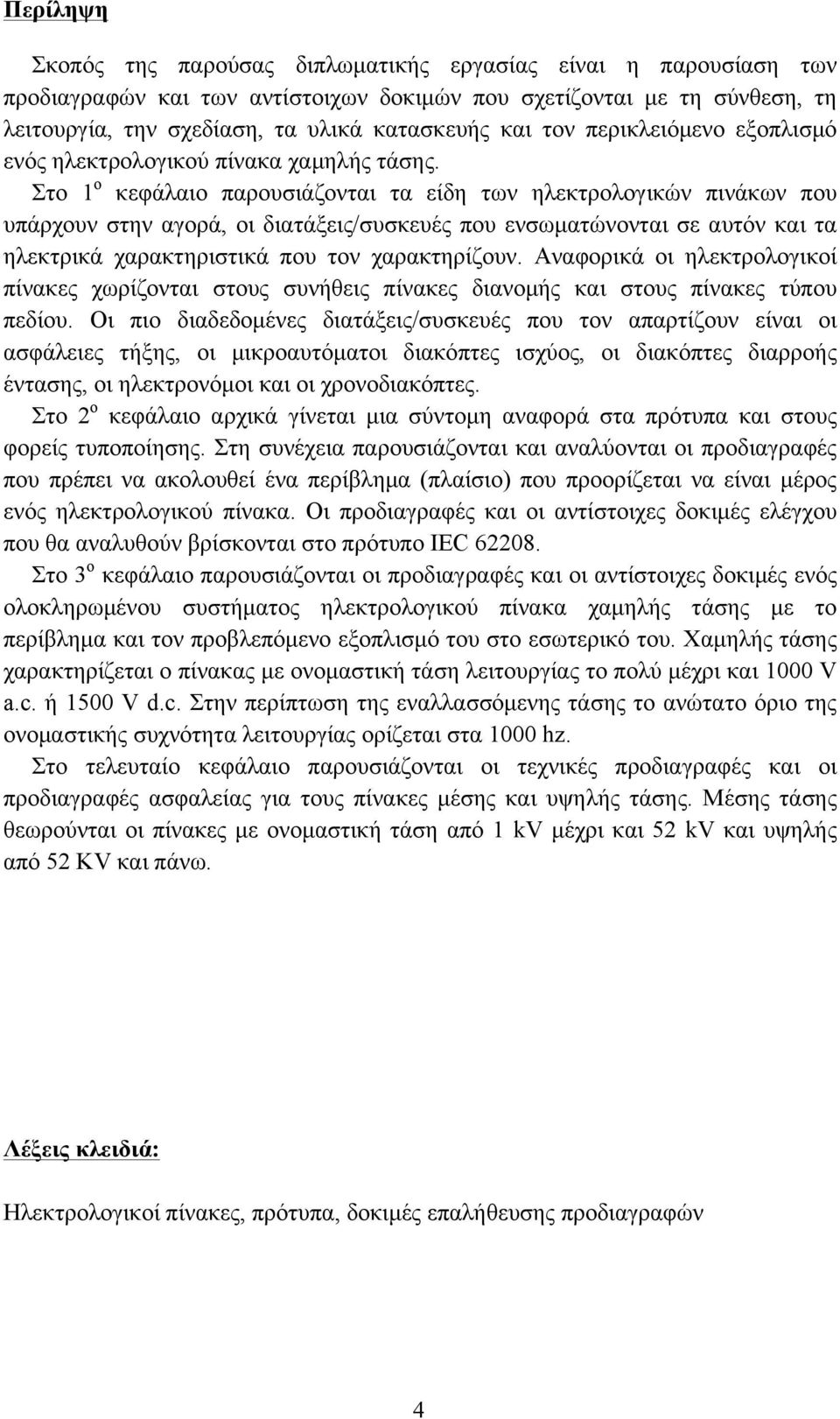 Στο 1 ο κεφάλαιο παρουσιάζονται τα είδη των ηλεκτρολογικών πινάκων που υπάρχουν στην αγορά, οι διατάξεις/συσκευές που ενσωµατώνονται σε αυτόν και τα ηλεκτρικά χαρακτηριστικά που τον χαρακτηρίζουν.