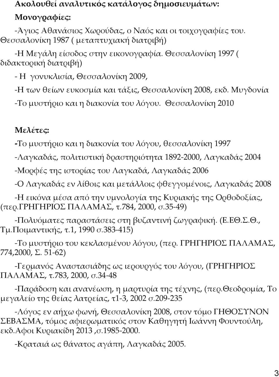 Θεσσαλονίκη 2010 Mελέτες: -Το μυστήριο και η διακονία του λόγου, θεσσαλονίκη 1997 -Λαγκαδάς, πολιτιστική δραστηριότητα 1892-2000, Λαγκαδάς 2004 -Μορφές της ιστορίας του Λαγκαδά, Λαγκαδάς 2006 -Ο