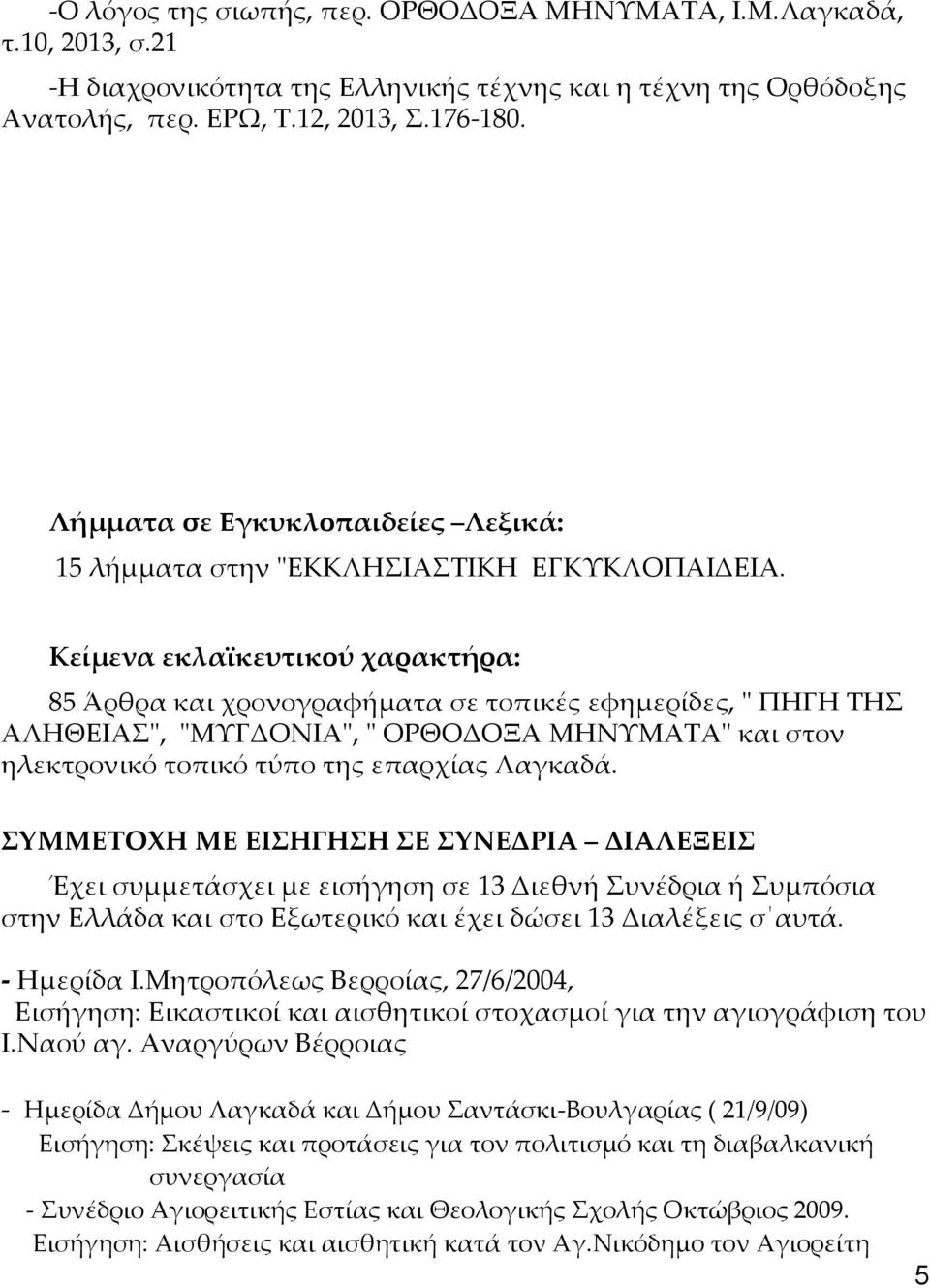 Κείμενα εκλαϊκευτικού χαρακτήρα: 85 Άρθρα και χρονογραφήματα σε τοπικές εφημερίδες, " ΠΗΓΗ ΤΗΣ ΑΛΗΘΕΙΑΣ", "ΜΥΓΔΟΝΙΑ", " ΟΡΘΟΔΟΞΑ ΜΗΝΥΜΑΤΑ" και στον ηλεκτρονικό τοπικό τύπο της επαρχίας Λαγκαδά.