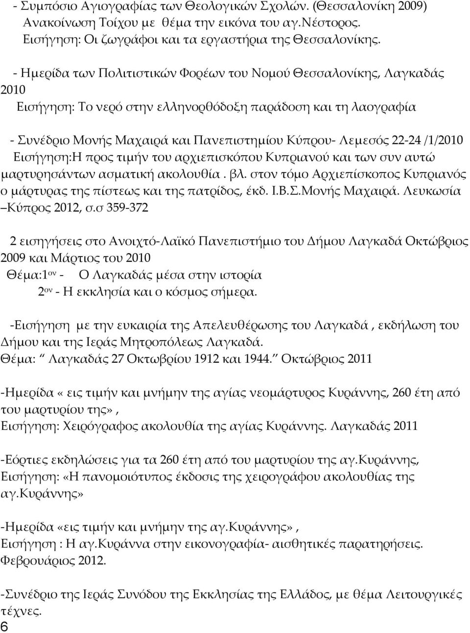 /1/2010 Εισήγηση:Η προς τιμήν του αρχιεπισκόπου Κυπριανού και των συν αυτώ μαρτυρησάντων ασματική ακολουθία. βλ. στον τόμο Αρχιεπίσκοπος Κυπριανός ο μάρτυρας της πίστεως και της πατρίδος, έκδ. Ι.Β.Σ.