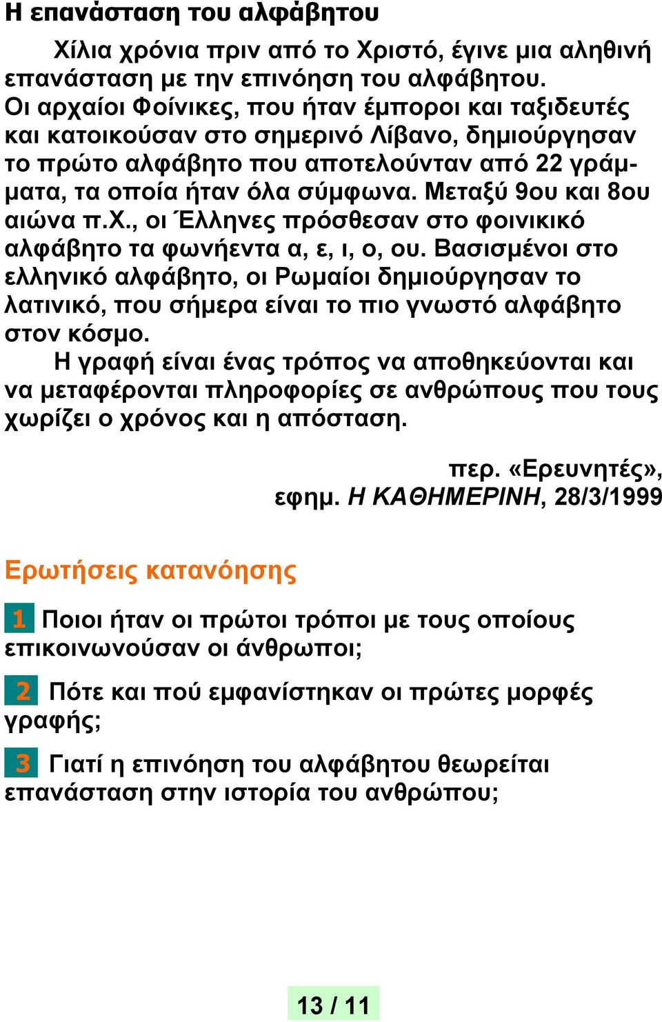 Μεταξύ 9ου και 8ου αιώνα π.χ., οι Έλληνες πρόσθεσαν στο φοινικικό αλφάβητο τα φωνήεντα α, ε, ι, ο, ου.