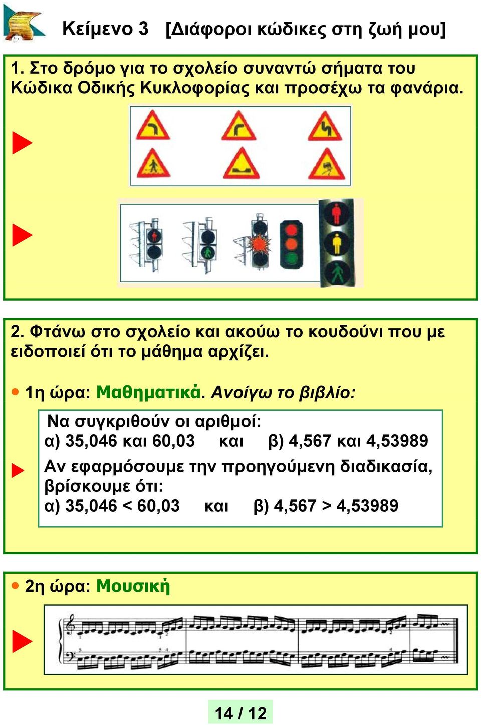 Φτάνω στο σχολείο και ακούω το κουδούνι που με ειδοποιεί ότι το μάθημα αρχίζει. 1η ώρα: Μαθηματικά.