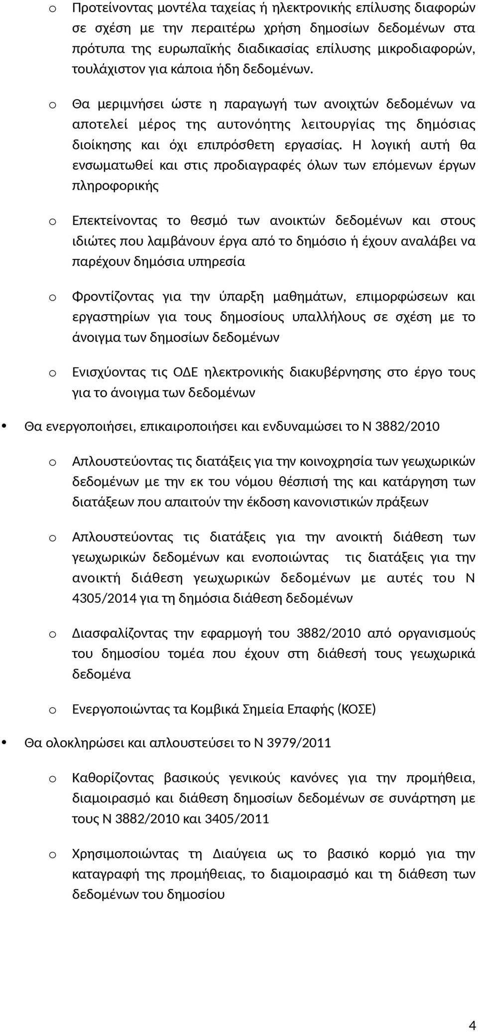 Η λογική αυτή θα ενσωματωθεί και στις προδιαγραφές όλων των επόμενων έργων πληροφορικής Επεκτείνοντας το θεσμό των ανοικτών δεδομένων και στους ιδιώτες που λαμβάνουν έργα από το δημόσιο ή έχουν