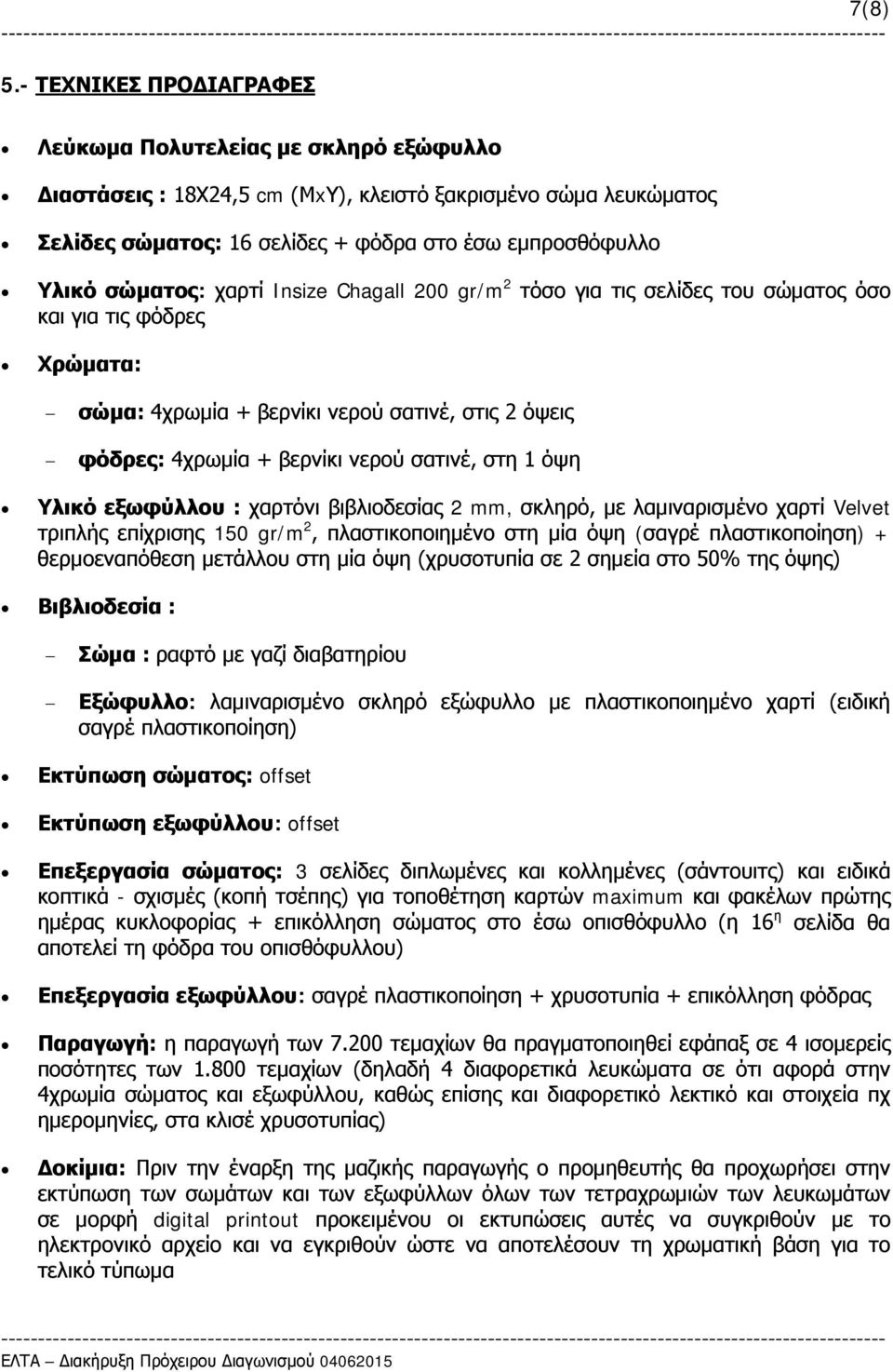 σώματος: χαρτί Insize Chagall 200 gr/m 2 τόσο για τις σελίδες του σώματος όσο και για τις φόδρες Χρώματα: σώμα: 4χρωμία + βερνίκι νερού σατινέ, στις 2 όψεις φόδρες: 4χρωμία + βερνίκι νερού σατινέ,