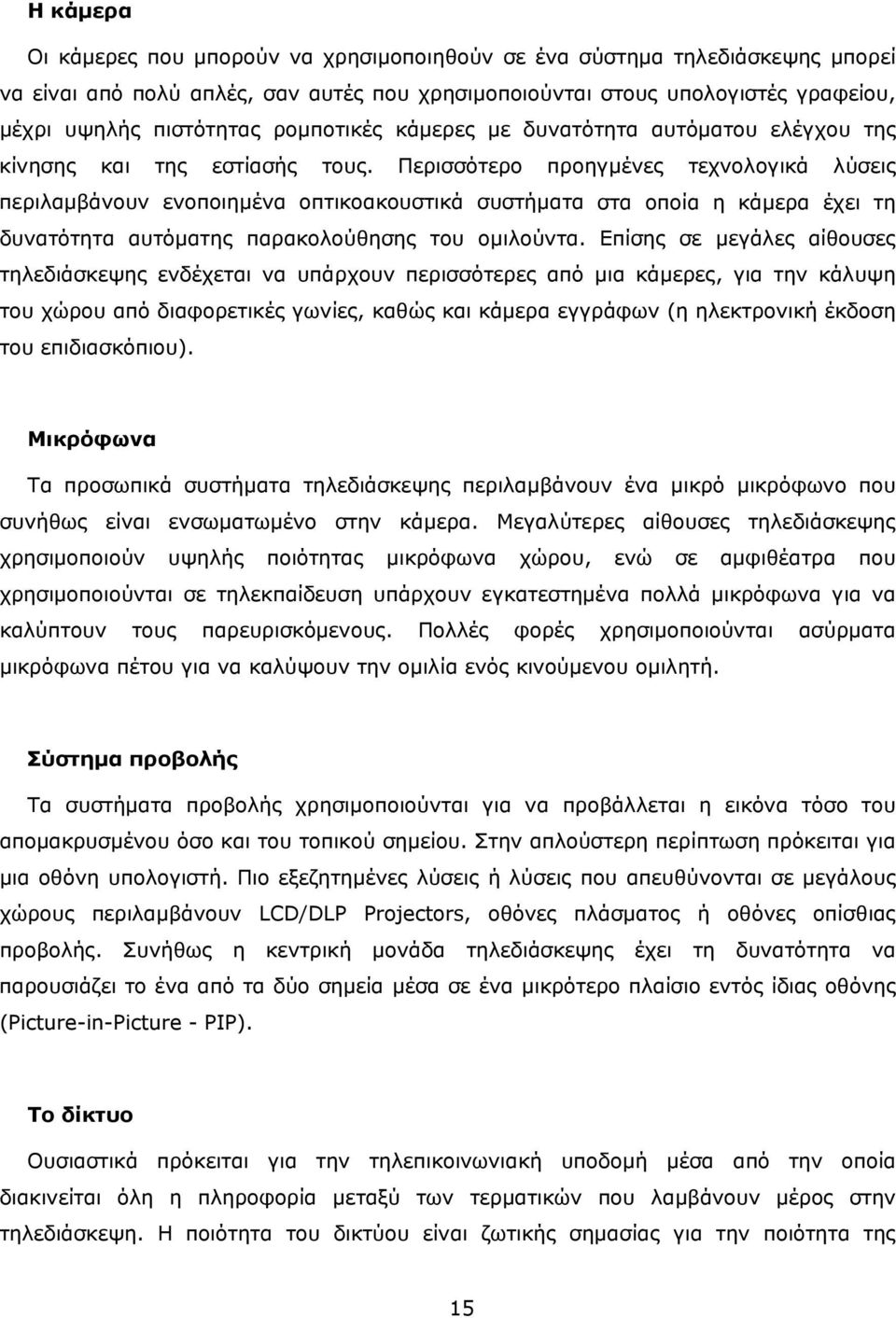 Περισσότερο προηγμένες τεχνολογικά λύσεις περιλαμβάνουν ενοποιημένα οπτικοακουστικά συστήματα στα οποία η κάμερα έχει τη δυνατότητα αυτόματης παρακολούθησης του ομιλούντα.