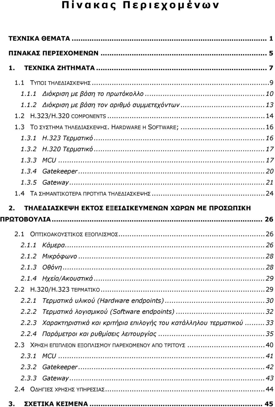 .. 21 1.4 ΤΑ ΣΗΜΑΝΤΙΚΟΤΕΡΑ ΠΡΟΤΥΠΑ ΤΗΛΕΔΙΑΣΚΕΨΗΣ... 24 2. ΤΗΛΕΔΙΑΣΚΕΨΗ ΕΚΤΟΣ ΕΞΕΙΔΙΚΕΥΜΕΝΩΝ ΧΩΡΩΝ ΜΕ ΠΡΟΣΩΠΙΚΗ ΠΡΩΤΟΒΟΥΛΙΑ... 26 2.1 ΟΠΤΙΚΟΑΚΟΥΣΤΙΚΟΣ ΕΞΟΠΛΙΣΜΟΣ... 26 2.1.1 Κάμερα... 26 2.1.2 Μικρόφωνο.