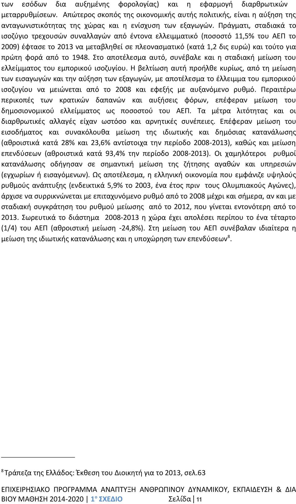 Πράγματι, σταδιακά το ισοζύγιο τρεχουσών συναλλαγών από έντονα ελλειμματικό (ποσοστό 11,5% του ΑΕΠ το 2009) έφτασε το 2013 να μεταβληθεί σε πλεονασματικό (κατά 1,2 δις ευρώ) και τούτο για πρώτη φορά