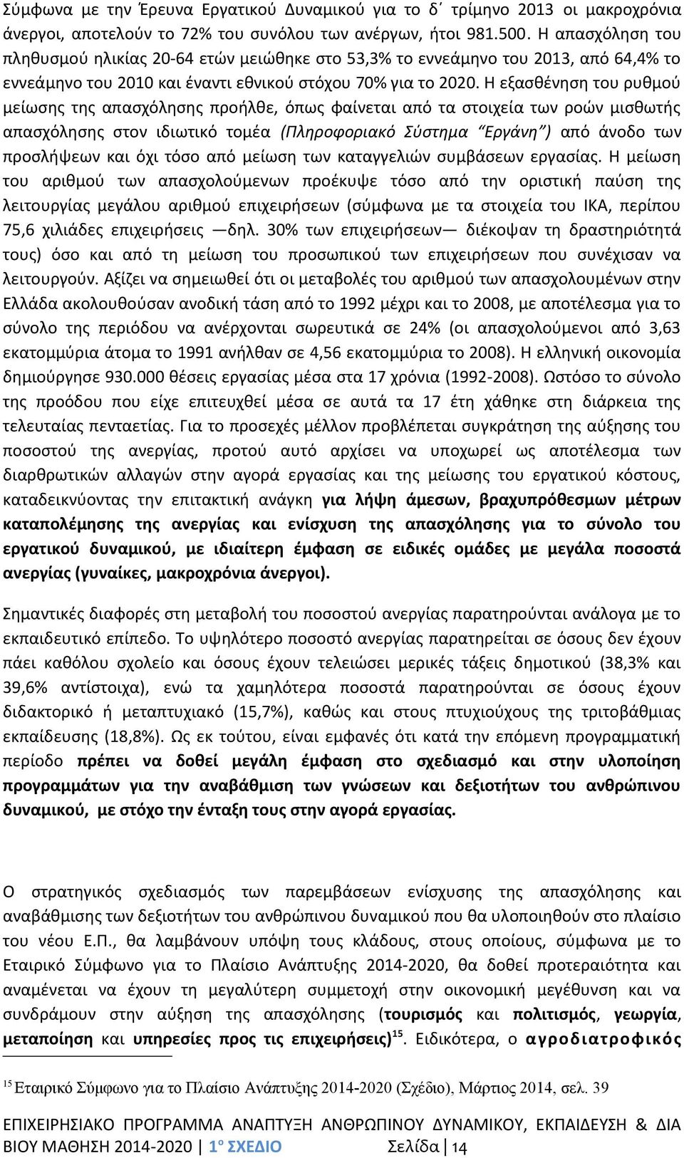 Η εξασθένηση του ρυθμού μείωσης της απασχόλησης προήλθε, όπως φαίνεται από τα στοιχεία των ροών μισθωτής απασχόλησης στον ιδιωτικό τομέα (Πληροφοριακό Σύστηµα Εργάνη ) από άνοδο των προσλήψεων και