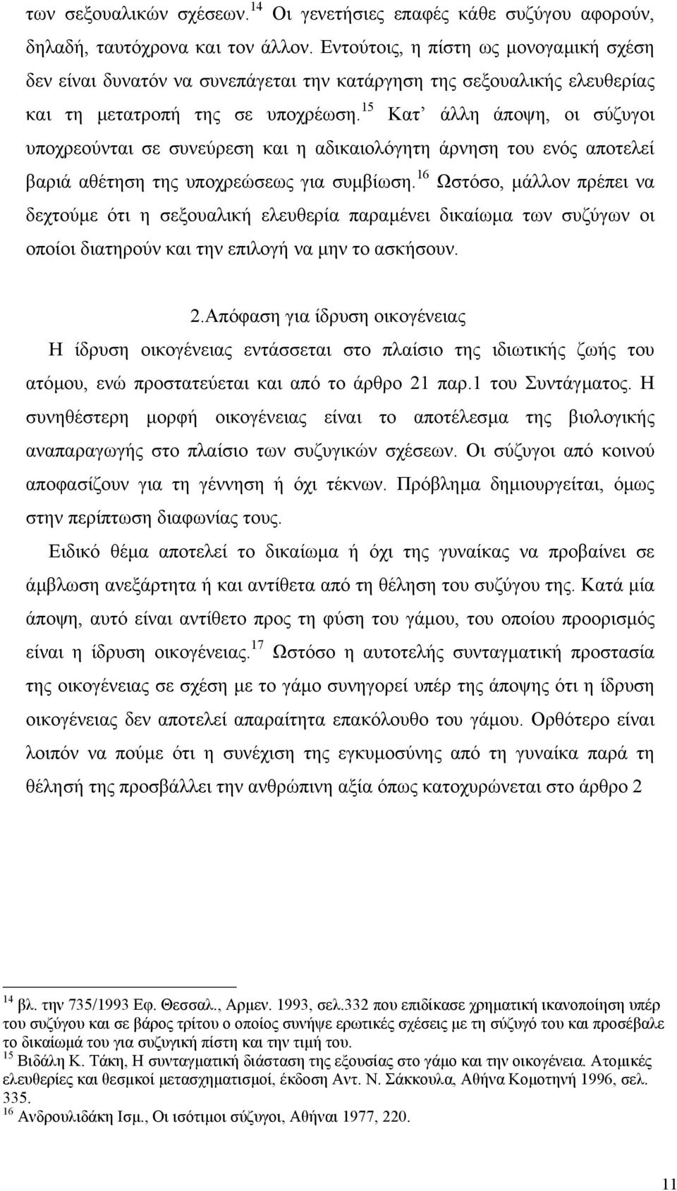 15 Κατ άλλη άποψη, οι σύζυγοι υποχρεούνται σε συνεύρεση και η αδικαιολόγητη άρνηση του ενός αποτελεί βαριά αθέτηση της υποχρεώσεως για συµβίωση.