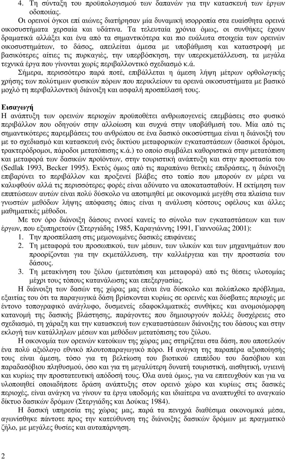 Τα τελευταία χρόνια όµως, οι συνθήκες έχουν δραµατικά αλλάξει και ένα από τα σηµαντικότερα και πιο ευάλωτα στοιχεία των ορεινών οικοσυστηµάτων, το δάσος, απειλείται άµεσα µε υποβάθµιση και καταστροφή