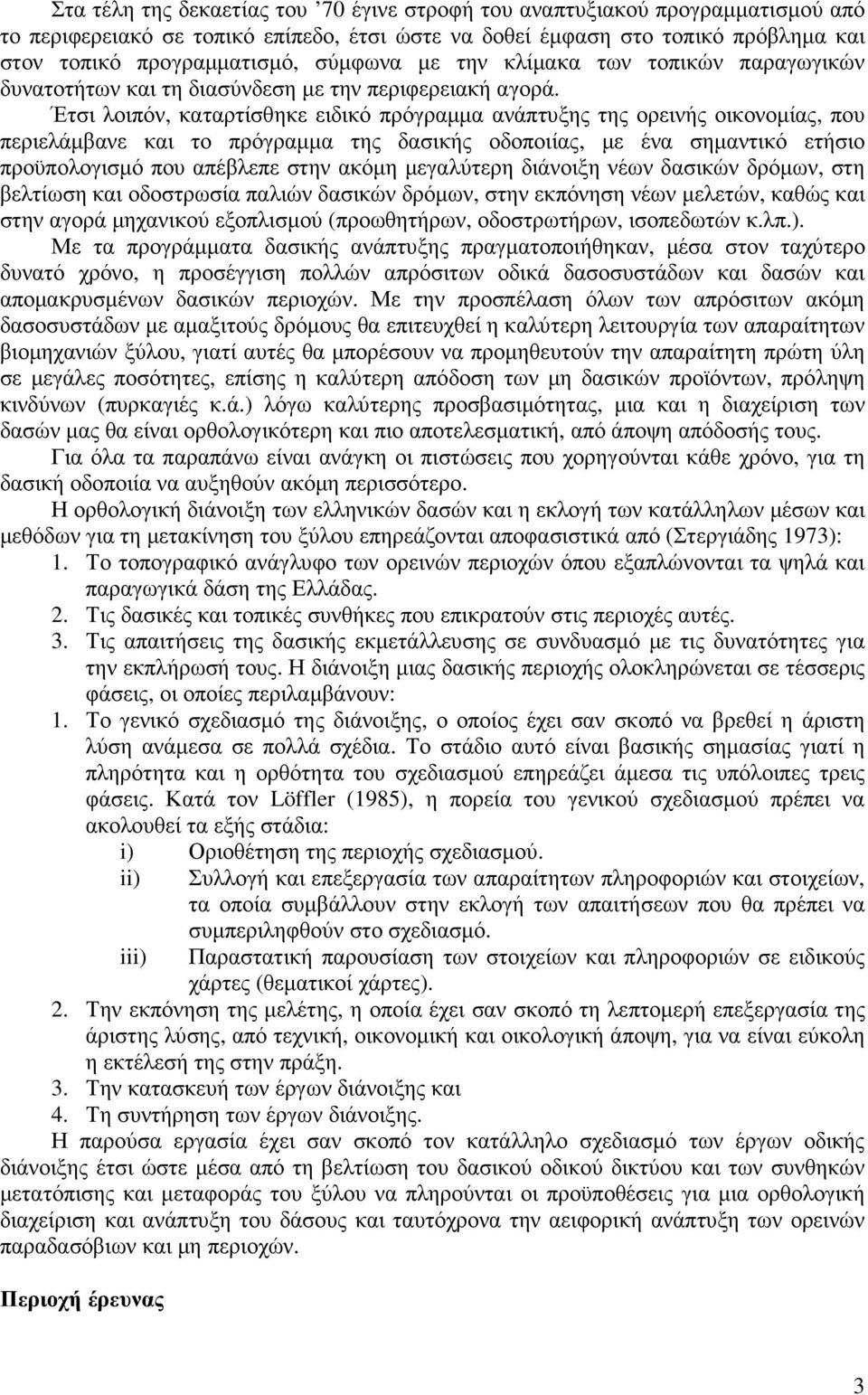 Έτσι λοιπόν, καταρτίσθηκε ειδικό πρόγραµµα ανάπτυξης της ορεινής οικονοµίας, που περιελάµβανε και το πρόγραµµα της δασικής οδοποιίας, µε ένα σηµαντικό ετήσιο προϋπολογισµό που απέβλεπε στην ακόµη