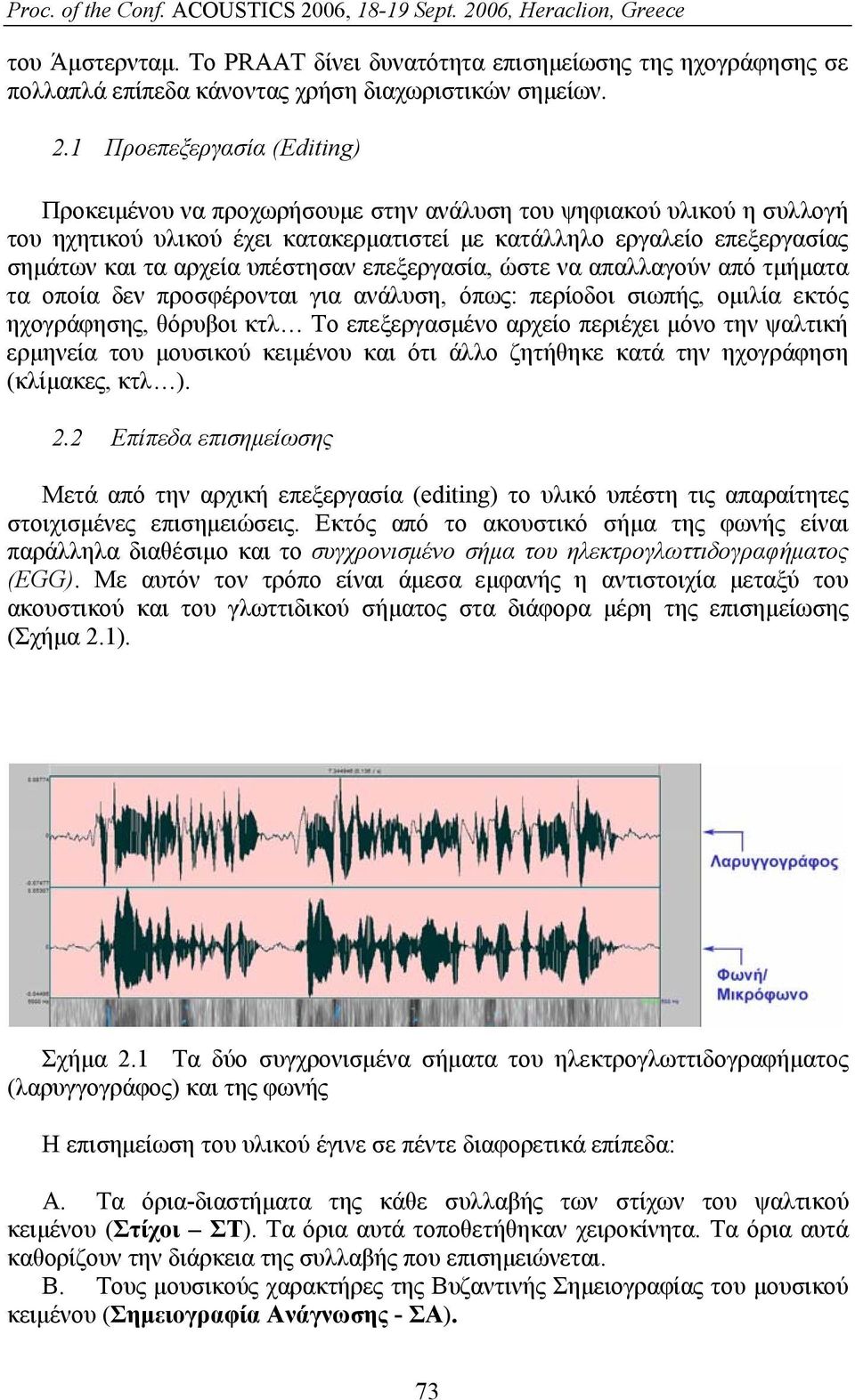 υπέστησαν επεξεργασία, ώστε να απαλλαγούν από τμήματα τα οποία δεν προσφέρονται για ανάλυση, όπως: περίοδοι σιωπής, ομιλία εκτός ηχογράφησης, θόρυβοι κτλ Το επεξεργασμένο αρχείο περιέχει μόνο την