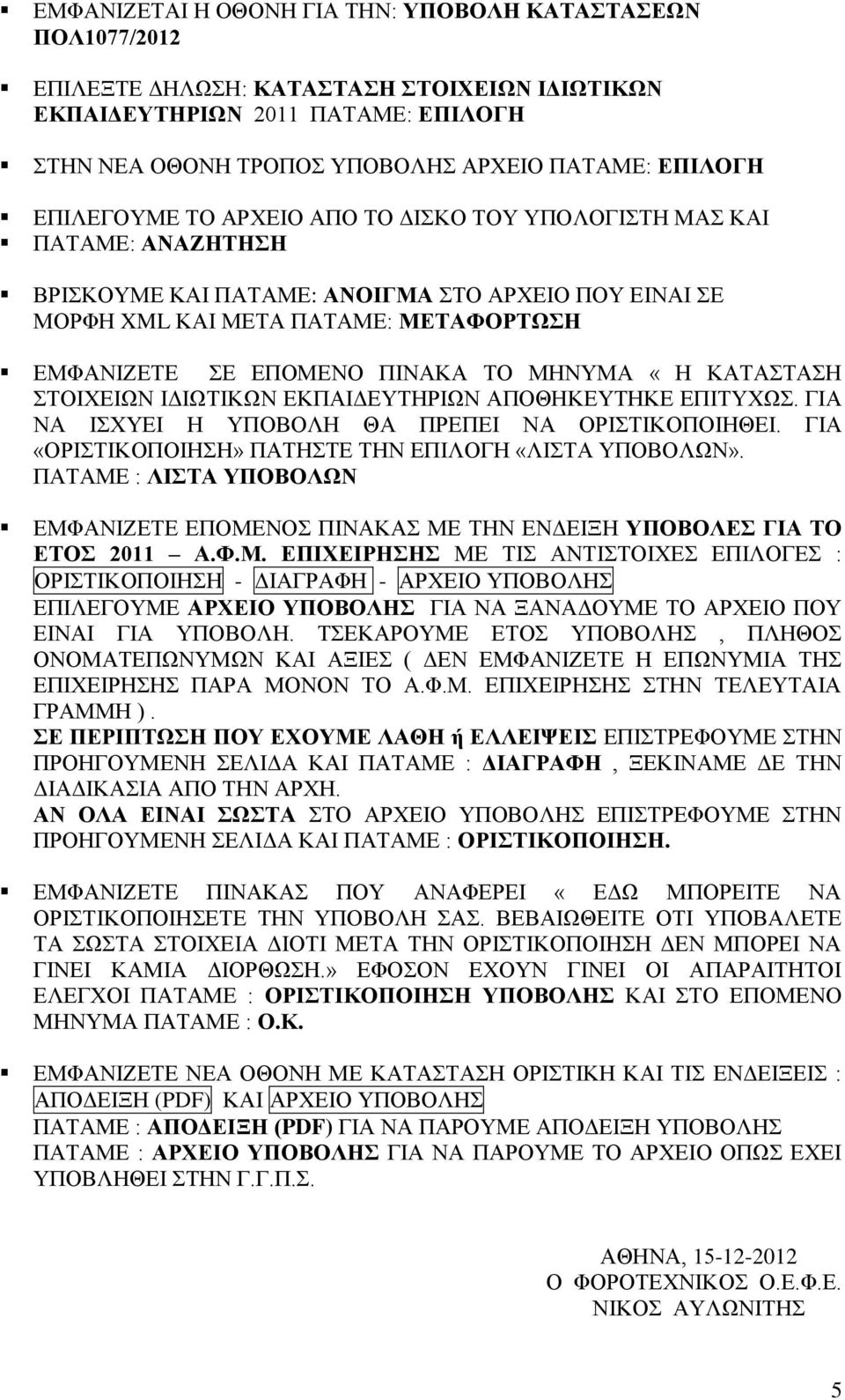 ΜΗΝΥΜΑ «Η ΚΑΤΑΣΤΑΣΗ ΣΤΟΙΧΕΙΩΝ ΙΔΙΩΤΙΚΩΝ ΕΚΠΑΙΔΕΥΤΗΡΙΩΝ ΑΠΟΘΗΚΕΥΤΗΚΕ ΕΠΙΤΥΧΩΣ. ΓΙΑ ΝΑ ΙΣΧΥΕΙ Η ΥΠΟΒΟΛΗ ΘΑ ΠΡΕΠΕΙ ΝΑ ΟΡΙΣΤΙΚΟΠΟΙΗΘΕΙ. ΓΙΑ «ΟΡΙΣΤΙΚΟΠΟΙΗΣΗ» ΠΑΤΗΣΤΕ ΤΗΝ ΕΠΙΛΟΓΗ «ΛΙΣΤΑ ΥΠΟΒΟΛΩΝ».