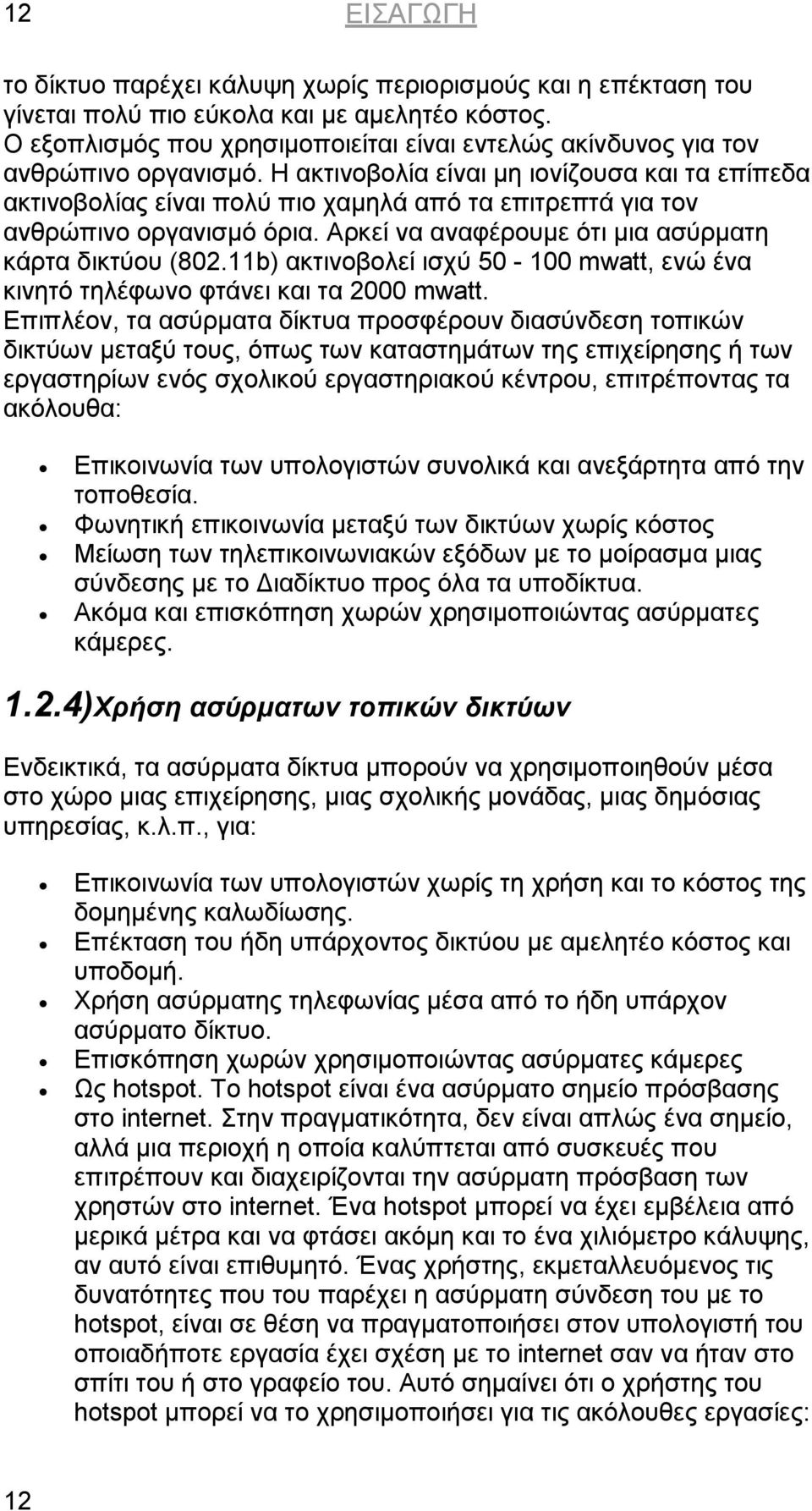 Η ακτινοβολία είναι µη ιονίζουσα και τα επίπεδα ακτινοβολίας είναι πολύ πιο χαµηλά από τα επιτρεπτά για τον ανθρώπινο οργανισµό όρια. Αρκεί να αναφέρουµε ότι µια ασύρµατη κάρτα δικτύου (802.