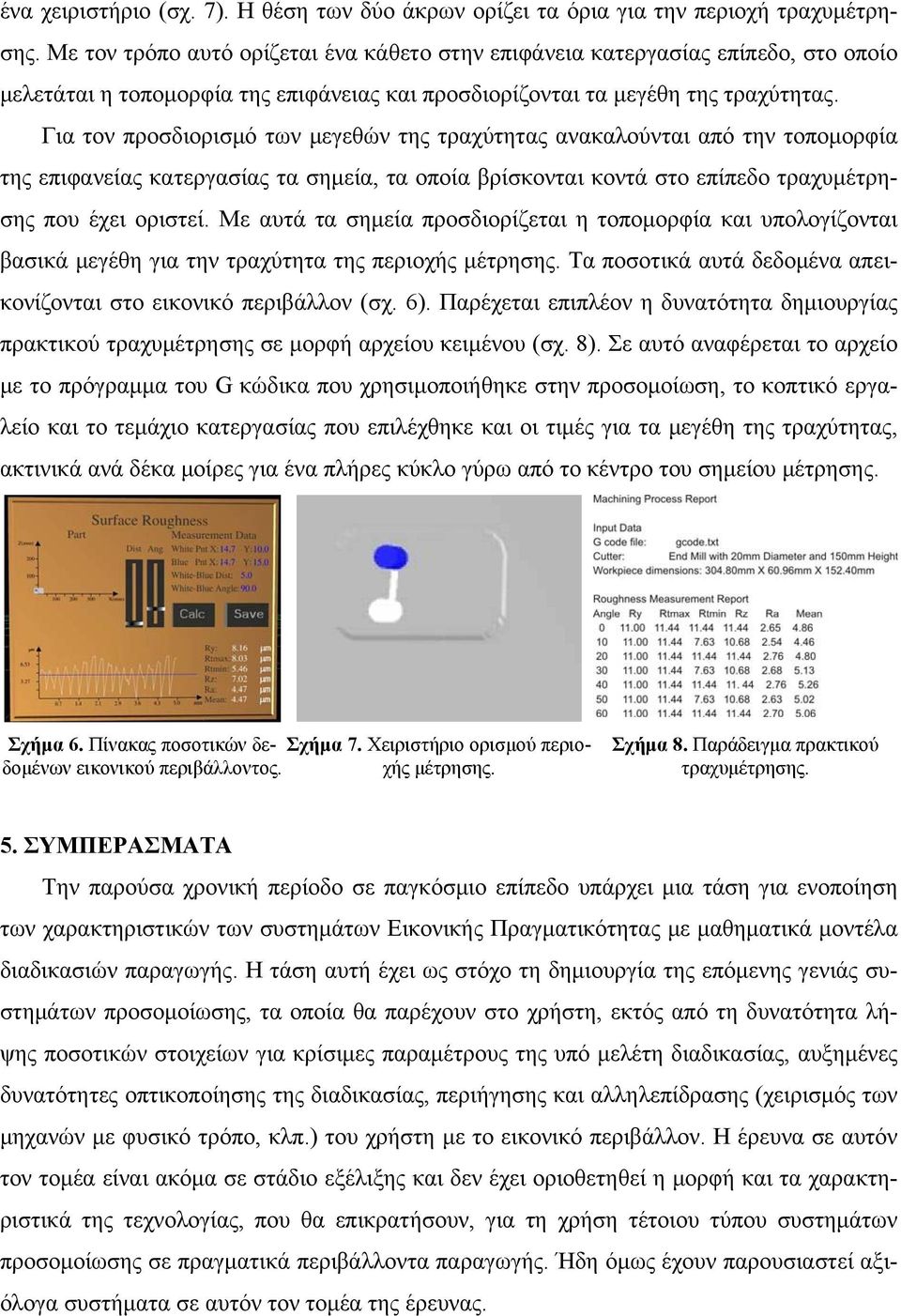 Για τον προσδιορισμό των μεγεθών της τραχύτητας ανακαλούνται από την τοπομορφία της επιφανείας κατεργασίας τα σημεία, τα οποία βρίσκονται κοντά στο επίπεδο τραχυμέτρησης που έχει οριστεί.