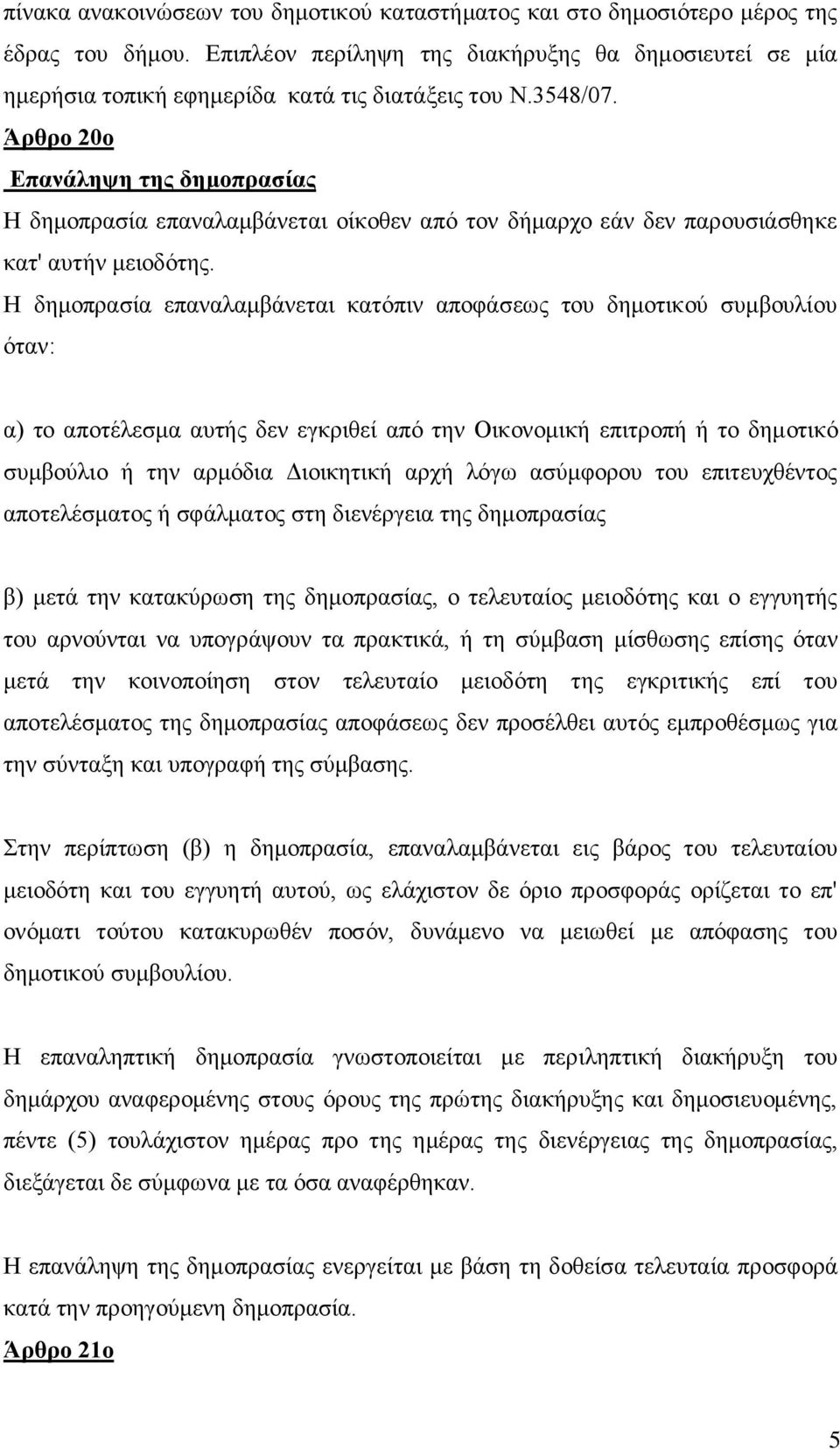 Η δημοπρασία επαναλαμβάνεται κατόπιν αποφάσεως του δημοτικού συμβουλίου όταν: α) το αποτέλεσμα αυτής δεν εγκριθεί από την Οικονομική επιτροπή ή το δημοτικό συμβούλιο ή την αρμόδια Διοικητική αρχή