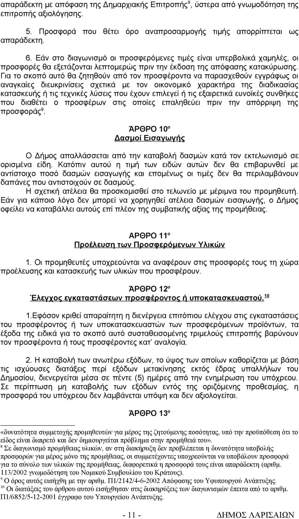 Για το σκοπό αυτό θα ζητηθούν από τον προσφέροντα να παρασχεθούν εγγράφως οι αναγκαίες διευκρινίσεις σχετικά με τον οικονομικό χαρακτήρα της διαδικασίας κατασκευής ή τις τεχνικές λύσεις που έχουν