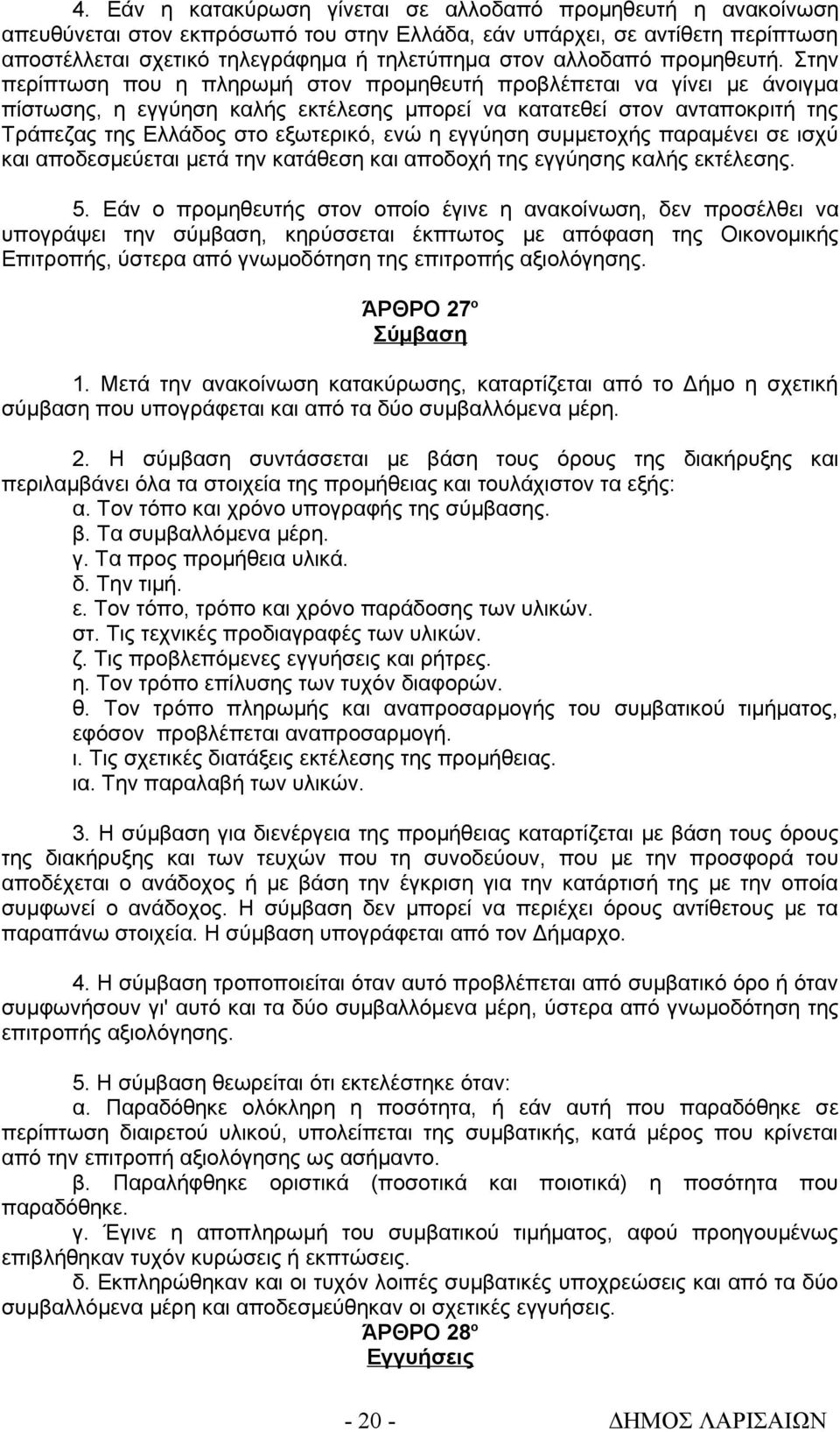 Στην περίπτωση που η πληρωμή στον προμηθευτή προβλέπεται να γίνει με άνοιγμα πίστωσης, η εγγύηση καλής εκτέλεσης μπορεί να κατατεθεί στον ανταποκριτή της Τράπεζας της Ελλάδος στο εξωτερικό, ενώ η