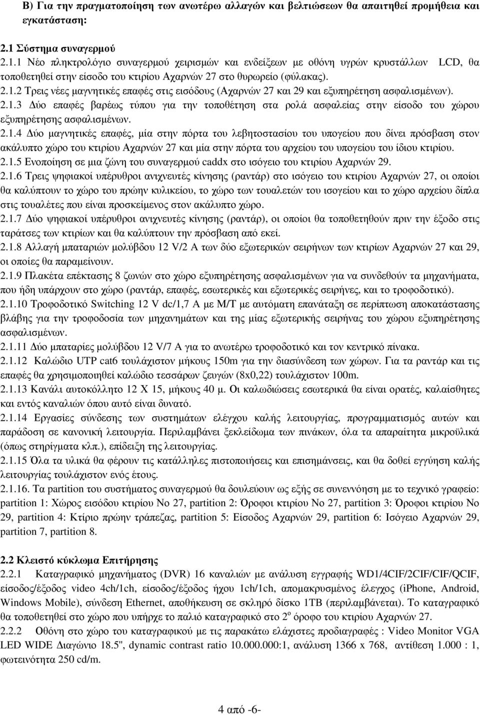 2.1.3 ύο επαφές βαρέως τύπου για την τοποθέτηση στα ρολά ασφαλείας στην είσοδο του χώρου εξυπηρέτησης ασφαλισµένων. 2.1.4 ύο µαγνητικές επαφές, µία στην πόρτα του λεβητοστασίου του υπογείου που δίνει πρόσβαση στον ακάλυπτο χώρο του κτιρίου Αχαρνών 27 και µία στην πόρτα του αρχείου του υπογείου του ίδιου κτιρίου.