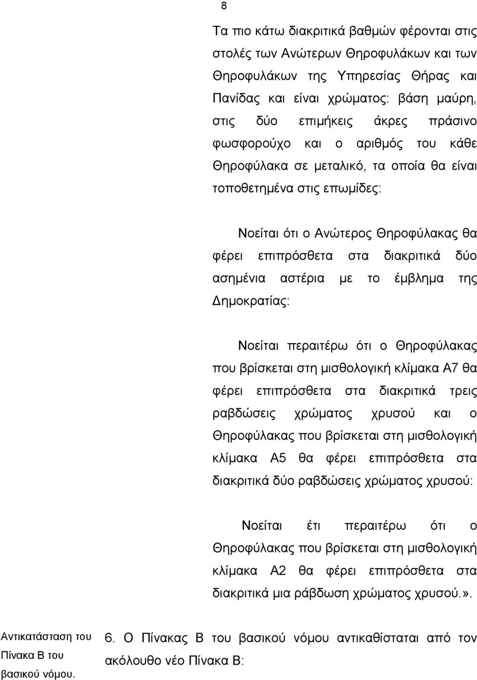 το έμβλημα της Δημοκρατίας: Νοείται περαιτέρω ότι ο Θηροφύλακας που βρίσκεται στη μισθολογική κλίμακα Α7 θα φέρει επιπρόσθετα στα διακριτικά τρεις ραβδώσεις χρώματος χρυσού και ο Θηροφύλακας που