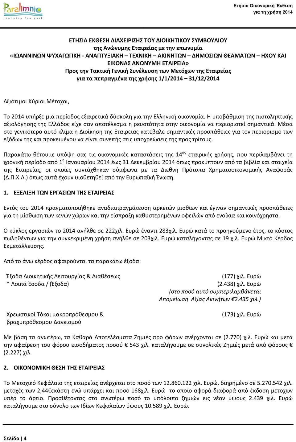 οικονομία. Η υποβάθμιση της πιστοληπτικής αξιολόγησης της Ελλάδος είχε σαν αποτέλεσμα η ρευστότητα στην οικονομία να περιοριστεί σημαντικά.