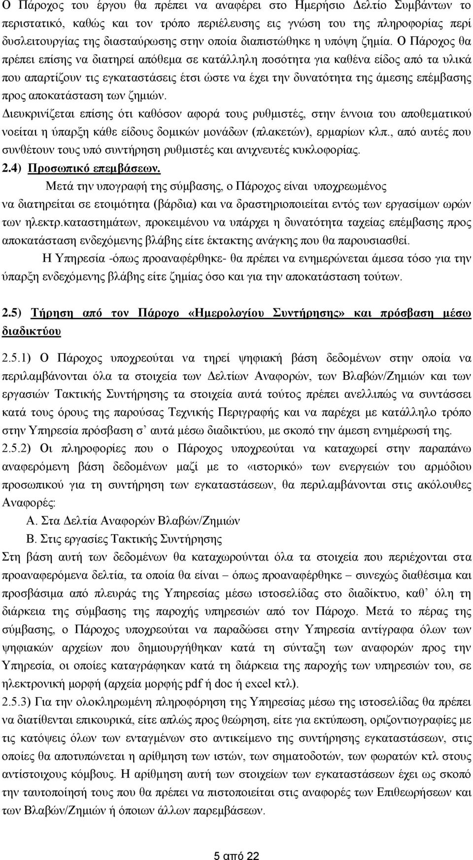 Ο Πάροχος θα πρέπει επίσης να διατηρεί απόθεμα σε κατάλληλη ποσότητα για καθένα είδος από τα υλικά που απαρτίζουν τις εγκαταστάσεις έτσι ώστε να έχει την δυνατότητα της άμεσης επέμβασης προς