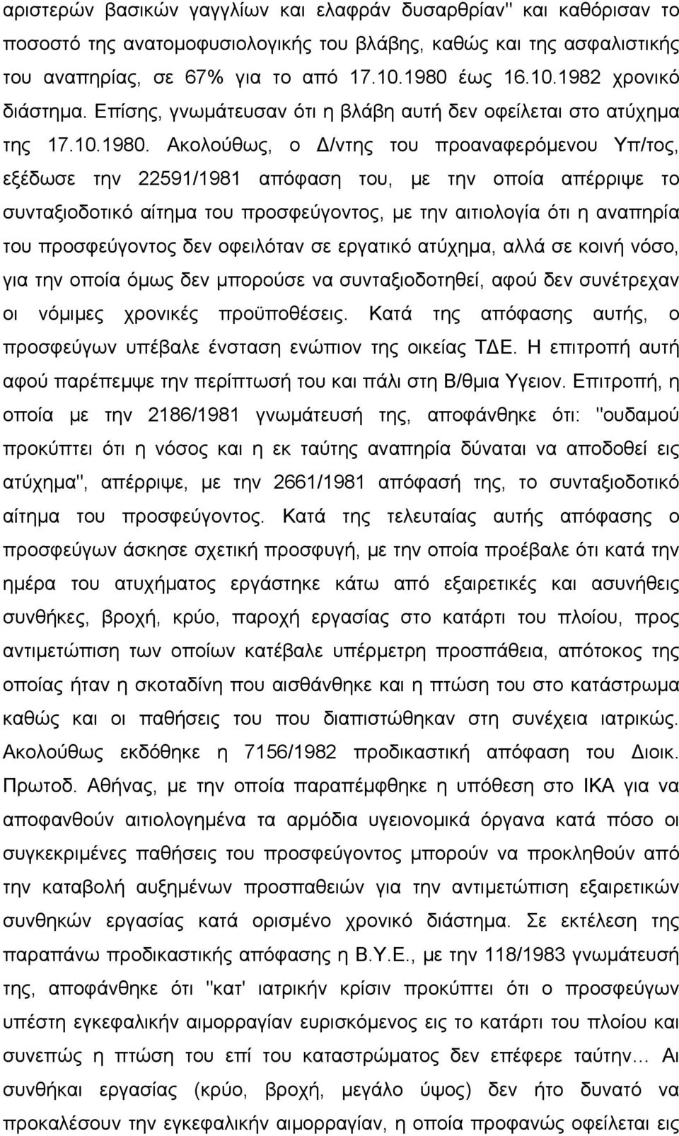 Ακολούθως, ο /ντης του προαναφερόµενου Υπ/τος, εξέδωσε την 22591/1981 απόφαση του, µε την οποία απέρριψε το συνταξιοδοτικό αίτηµα του προσφεύγοντος, µε την αιτιολογία ότι η αναπηρία του προσφεύγοντος